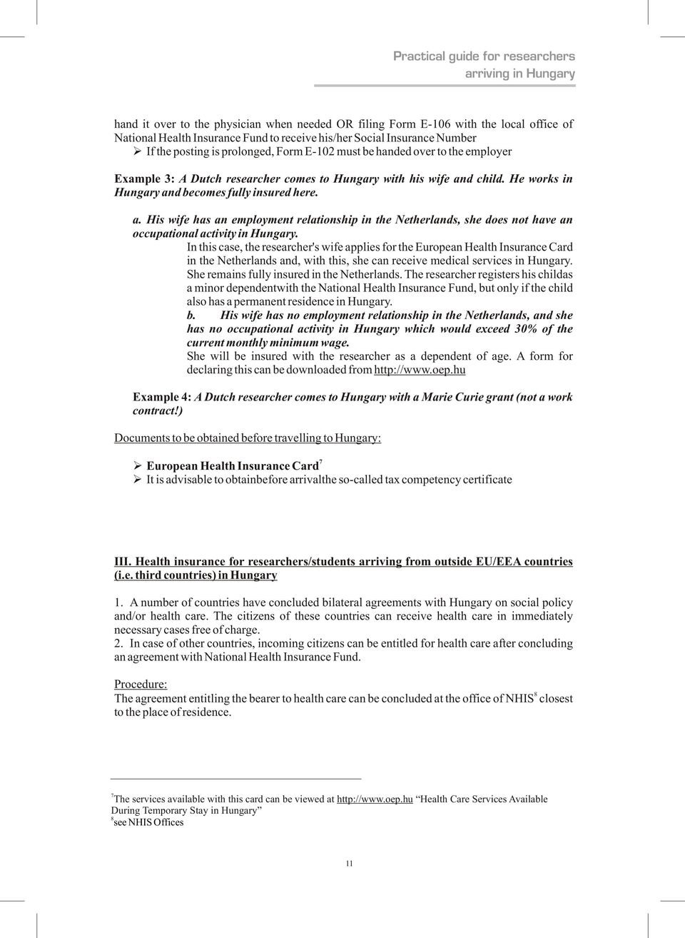 He works in Hungary and becomes fully insured here. a. His wife has an employment relationship in the Netherlands, she does not have an occupational activity in Hungary.