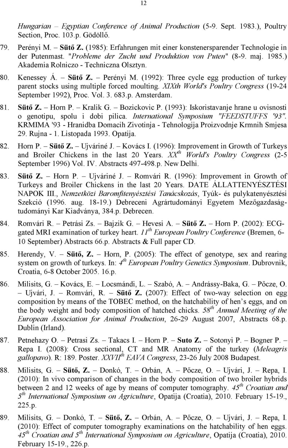 Sütő Z. Perényi M. (1992): Three cycle egg production of turkey parent stocks using multiple forced moulting. XIXth World's Poultry Congress (19-24 September 1992), Proc. Vol. 3. 683.p. Amsterdam. 81.