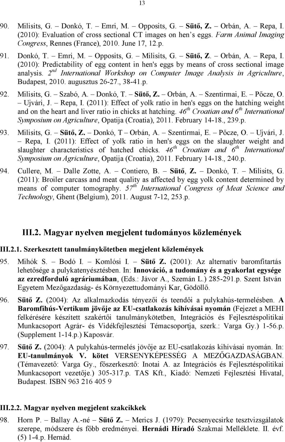 2 nd International Workshop on Computer Image Analysis in Agriculture, Budapest, 2010. augusztus 26-27., 38-41.p. 92. Milisits, G. Szabó, A. Donkó, T. Sütő, Z. Orbán, A. Szentirmai, E. Pőcze, O.