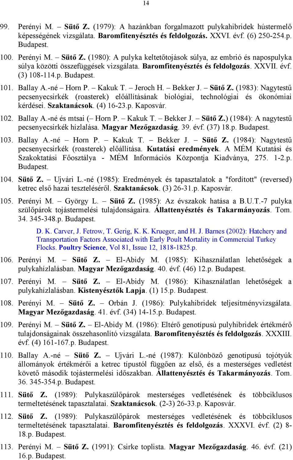 (1983): Nagytestű pecsenyecsirkék (roasterek) előállításának biológiai, technológiai és ökonómiai kérdései. Szaktanácsok. (4) 16-23.p. Kaposvár. 102. Ballay A.-né és mtsai ( Horn P. Kakuk T. Bekker J.