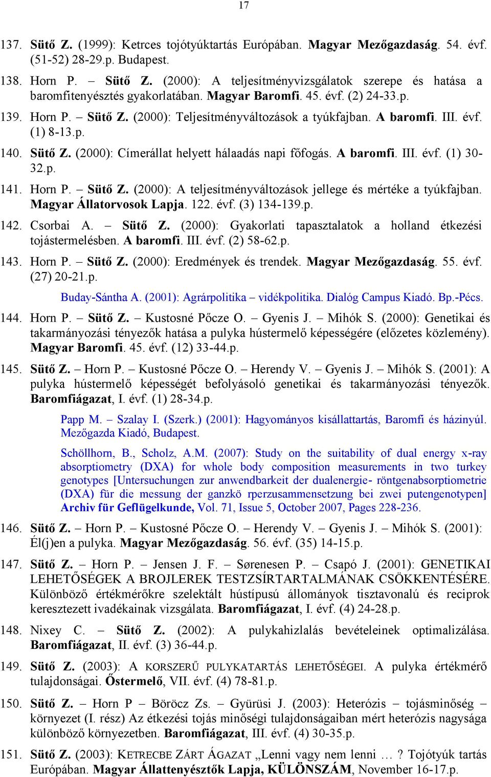 A baromfi. III. évf. (1) 30-32.p. 141. Horn P. Sütő Z. (2000): A teljesítményváltozások jellege és mértéke a tyúkfajban. Magyar Állatorvosok Lapja. 122. évf. (3) 134-139.p. 142. Csorbai A. Sütő Z. (2000): Gyakorlati tapasztalatok a holland étkezési tojástermelésben.