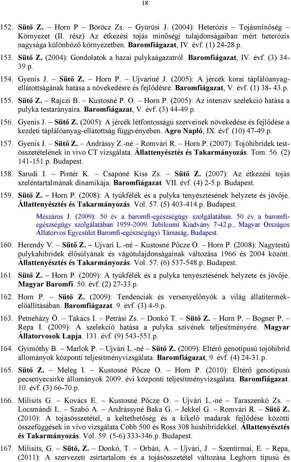 (2005): A jércék korai táplálóanyag - ellátottságának hatása a növekedésre és fejlődésre. Baromfiágazat, V. évf. (1) 38-43.p. 155. Sütő Z. Rajczi B. Kustosné P. O. Horn P.