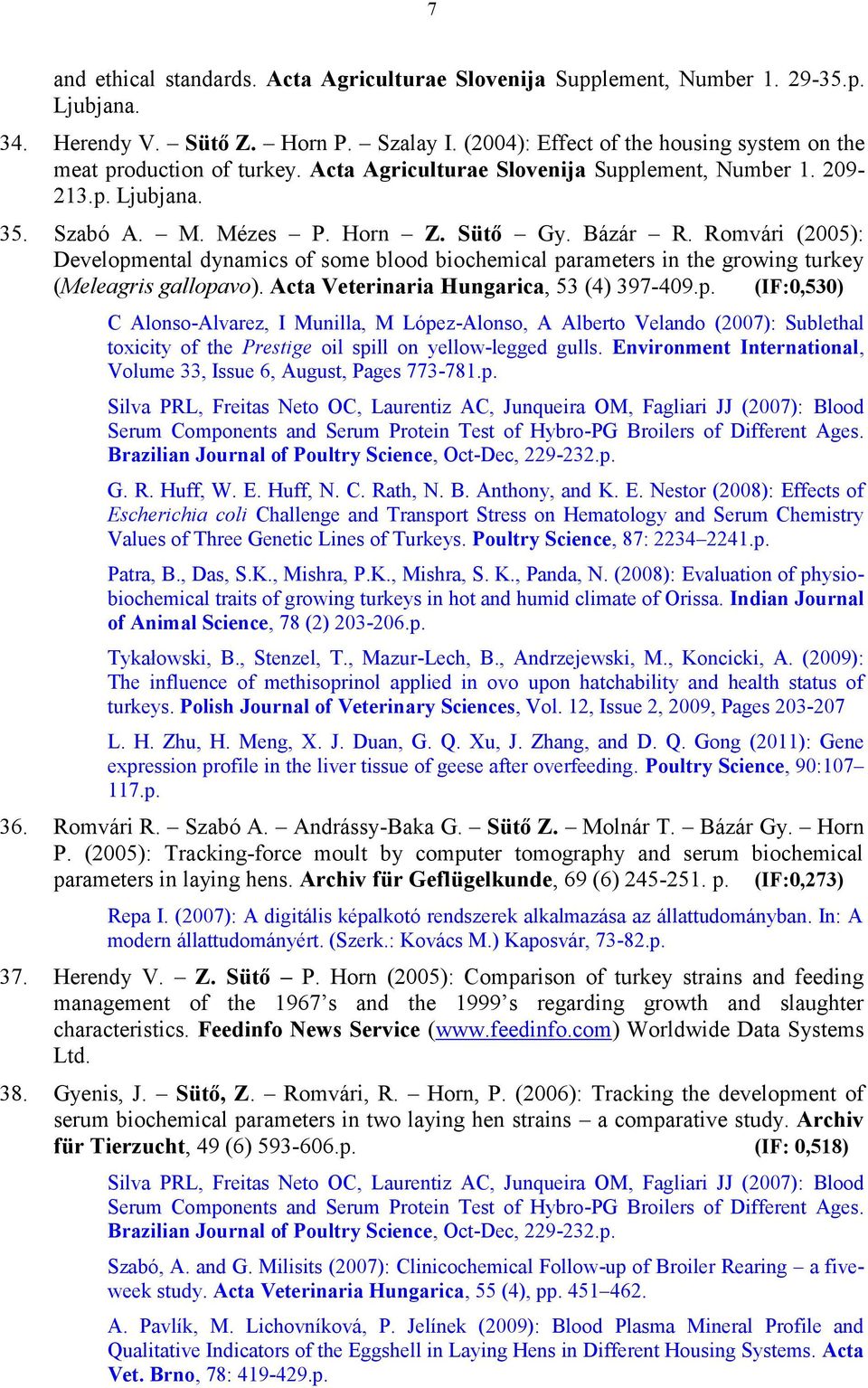 Romvári (2005): Developmental dynamics of some blood biochemical parameters in the growing turkey (Meleagris gallopavo). Acta Veterinaria Hungarica, 53 (4) 397-409.p. (IF:0,530) C Alonso-Alvarez, I Munilla, M López-Alonso, A Alberto Velando (2007): Sublethal toxicity of the Prestige oil spill on yellow-legged gulls.