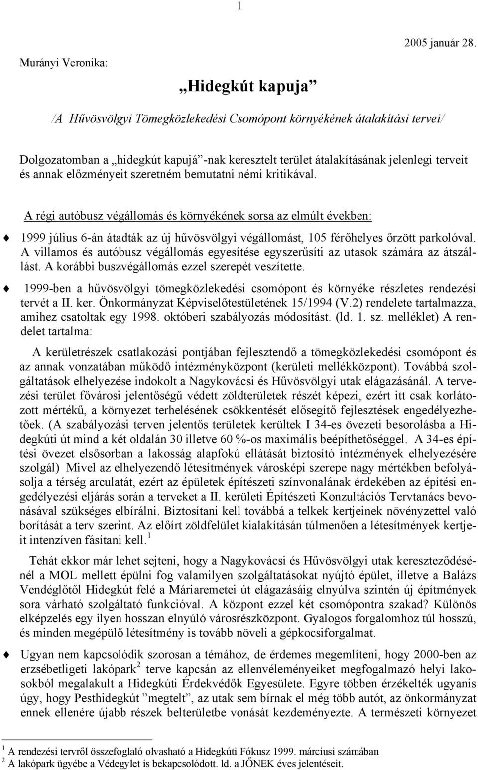 bemutatni némi kritikával. A régi autóbusz végállomás és környékének sorsa az elmúlt években: 1999 július 6-án átadták az új hűvösvölgyi végállomást, 105 férőhelyes őrzött parkolóval.