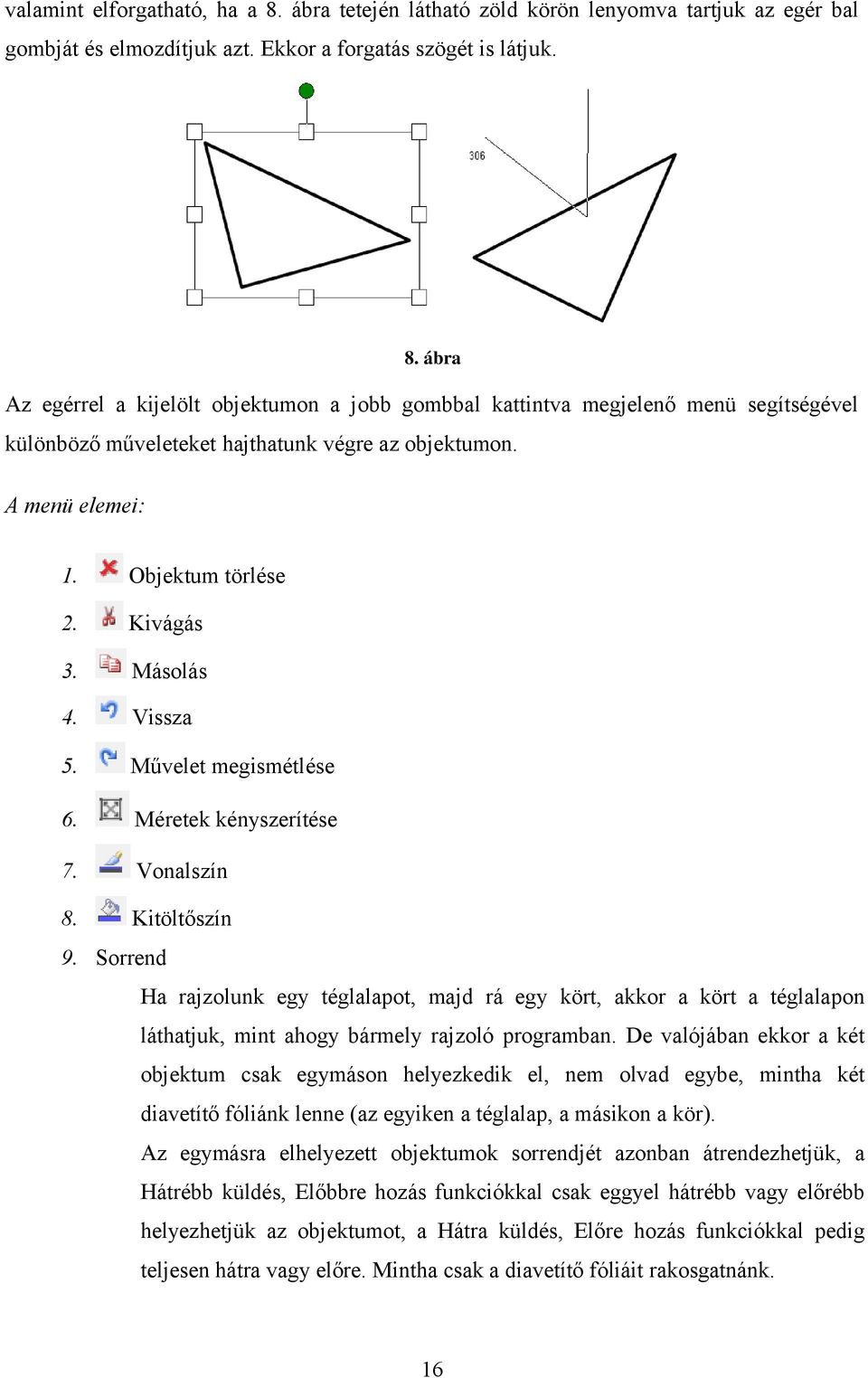 Sorrend Ha rajzolunk egy téglalapot, majd rá egy kört, akkor a kört a téglalapon láthatjuk, mint ahogy bármely rajzoló programban.