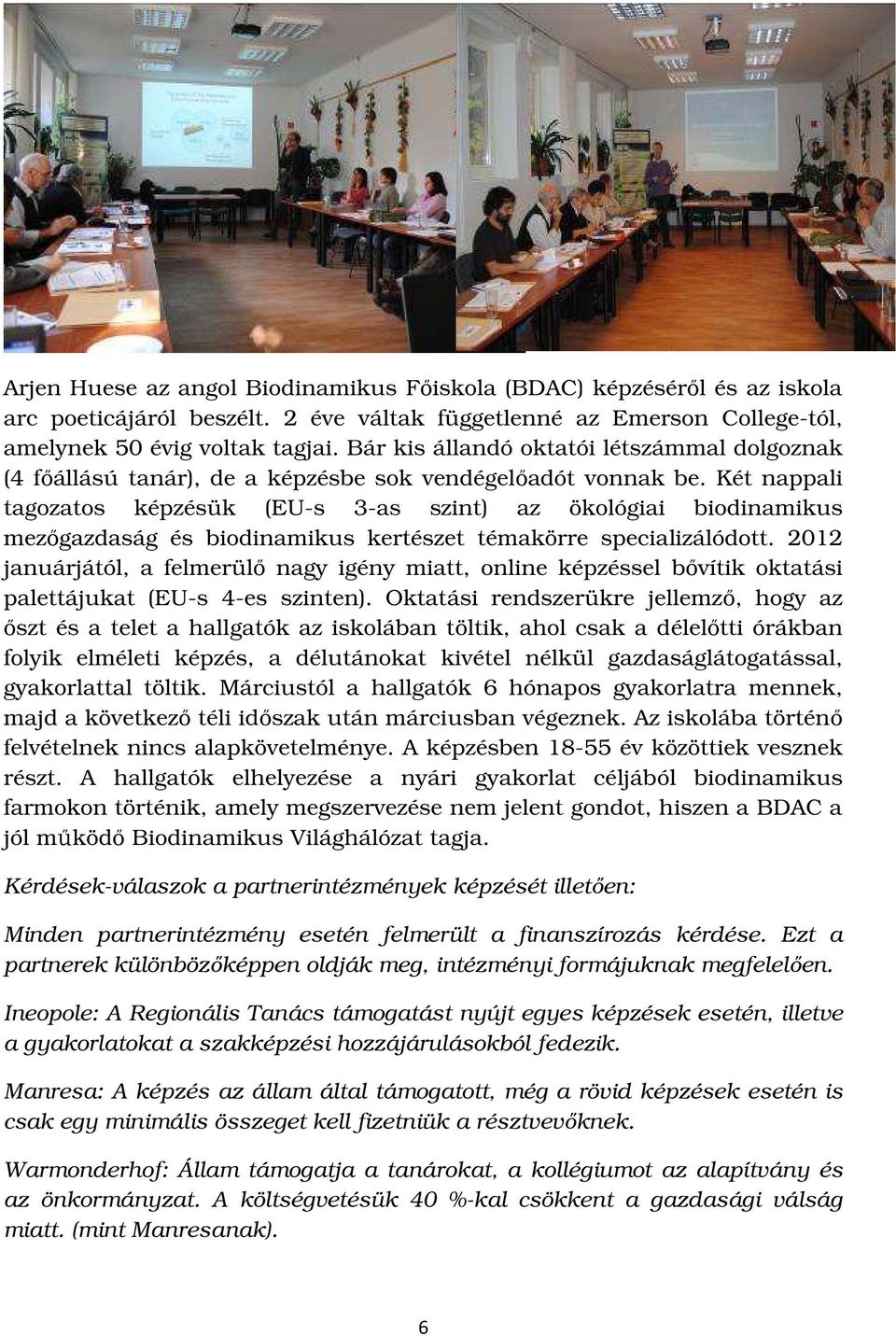 Két nappali tagozatos képzésük (EU-s 3-as szint) az ökológiai biodinamikus mezőgazdaság és biodinamikus kertészet témakörre specializálódott.
