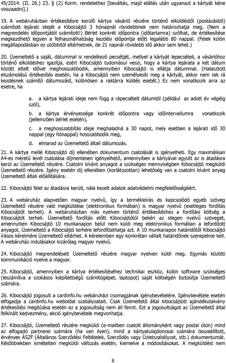 (Nem a megrendelés időpontjától számított!) Bérlet konkrét időpontra (időtartamra) szólhat, de értékesítése megkezdhető legyen a felhasználhatóság kezdési időpontja előtt legalább 80 nappal.