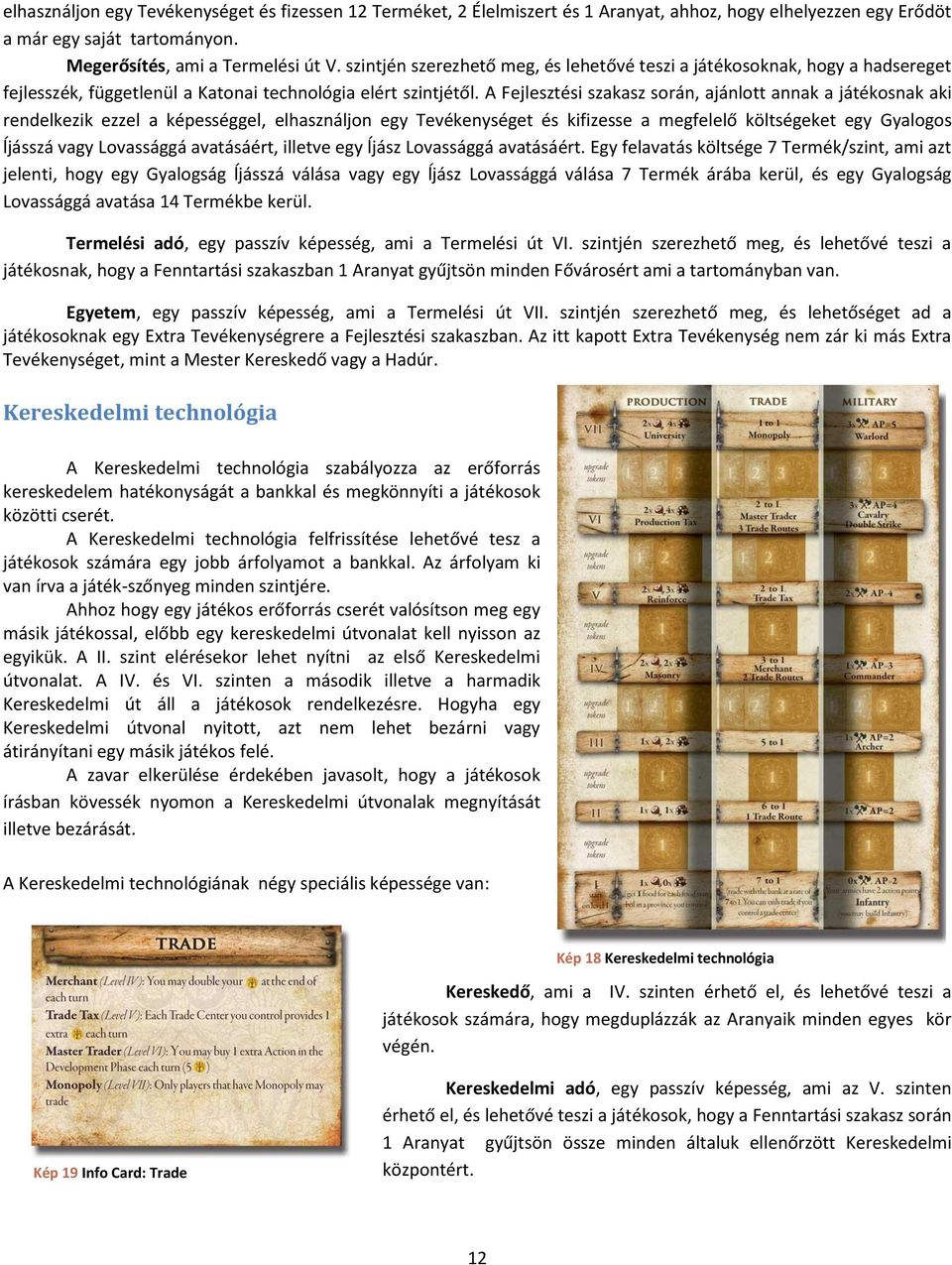 A Fejlesztési szakasz során, ajánlott annak a játékosnak aki rendelkezik ezzel a képességgel, elhasználjon egy Tevékenységet és kifizesse a megfelelő költségeket egy Gyalogos ĺjásszá vagy Lovassággá