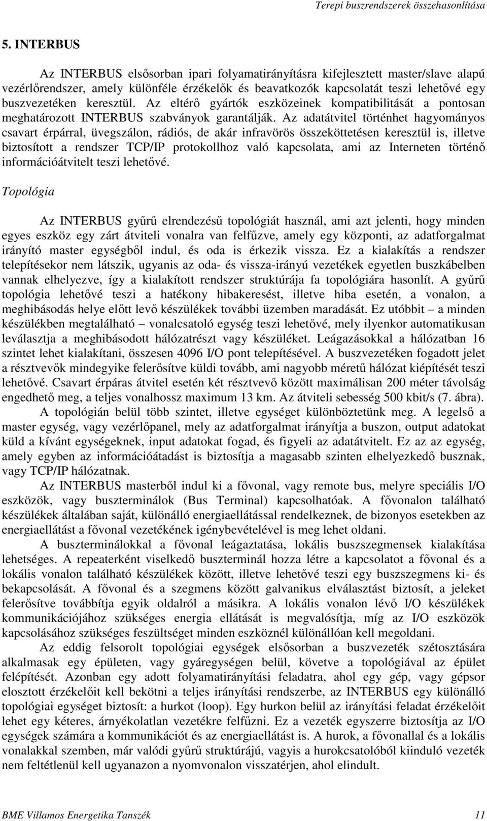 Az adatátvitel történhet hagyományos csavart érpárral, üvegszálon, rádiós, de akár infravörös összeköttetésen keresztül is, illetve biztosított a rendszer TCP/IP protokollhoz való kapcsolata, ami az