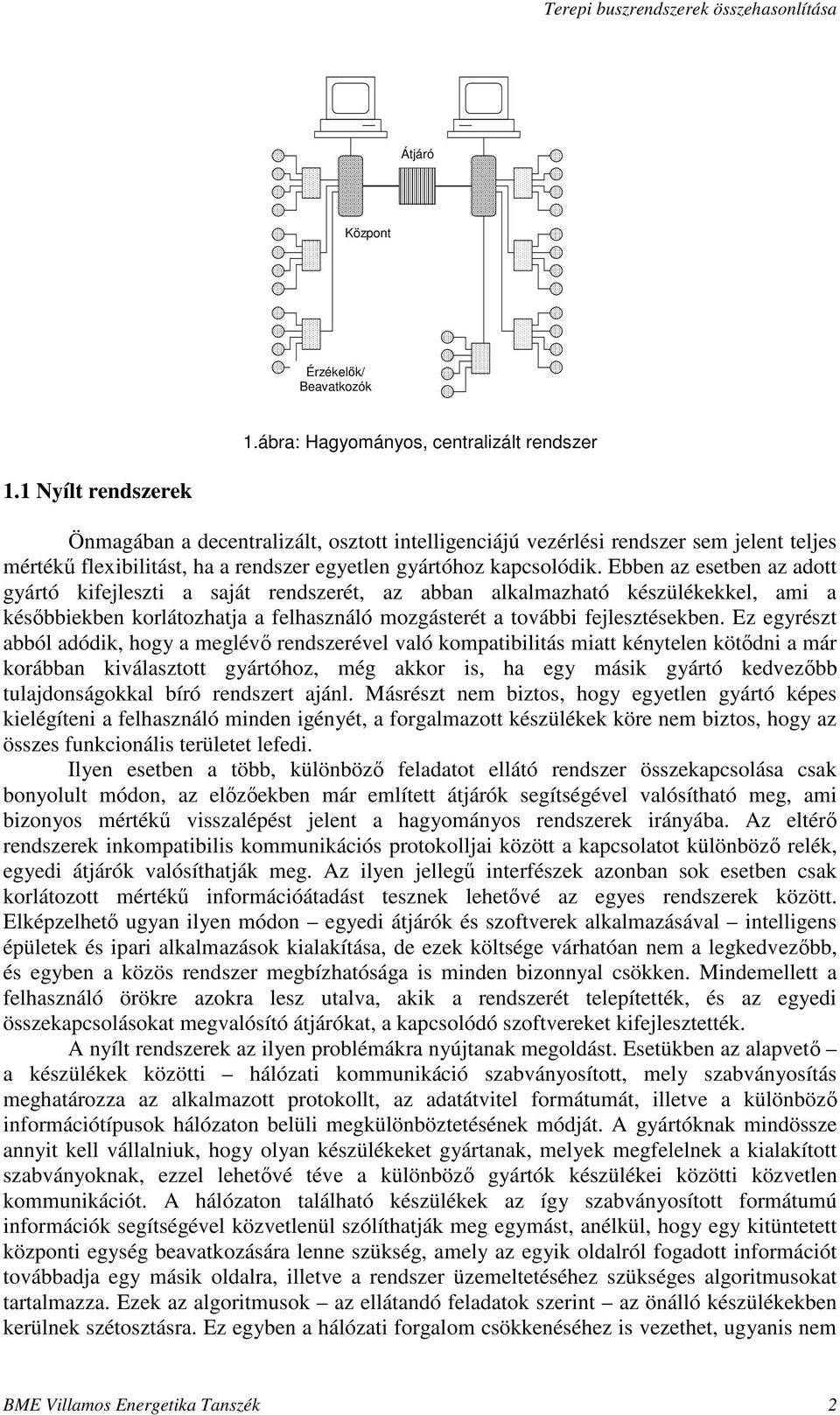 Ebben az esetben az adott gyártó kifejleszti a saját rendszerét, az abban alkalmazható készülékekkel, ami a késbbiekben korlátozhatja a felhasználó mozgásterét a további fejlesztésekben.