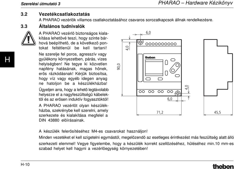 Kérjük biztosítsa, hogy víz vagy egyéb idegen anyag ne hatoljon be a készülékházba!