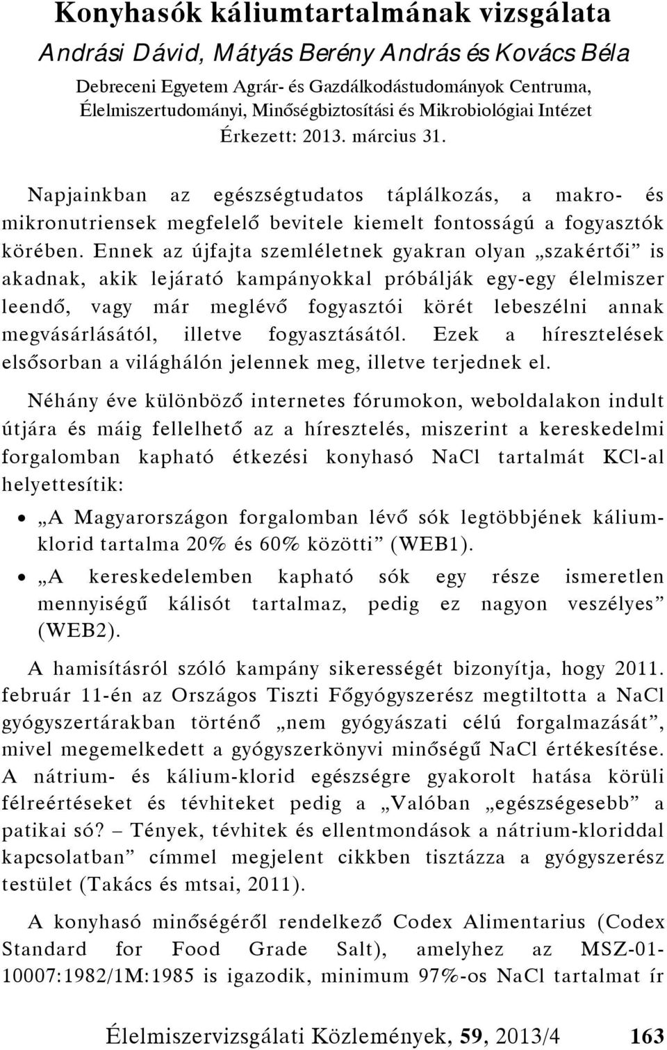 Ennek az újfajta szemléletnek gyakran olyan szakértői is akadnak, akik lejárató kampányokkal próbálják egy-egy élelmiszer leendő, vagy már meglévő fogyasztói körét lebeszélni annak megvásárlásától,