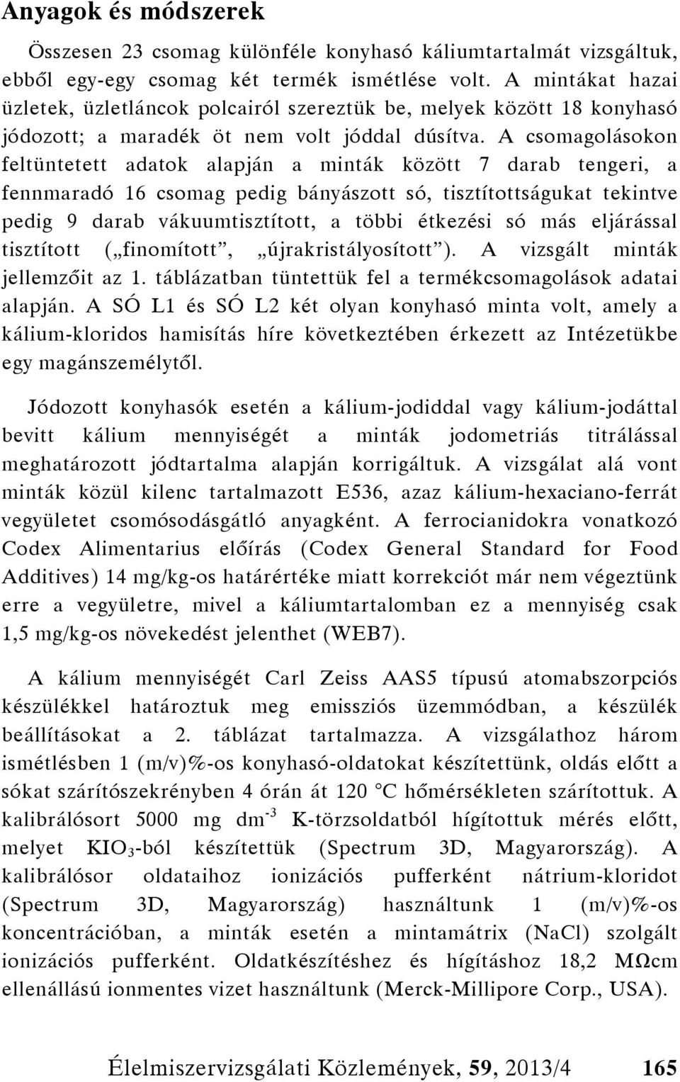 A csomagolásokon feltüntetett adatok alapján a minták között 7 darab tengeri, a fennmaradó 16 csomag pedig bányászott só, tisztítottságukat tekintve pedig 9 darab vákuumtisztított, a többi étkezési