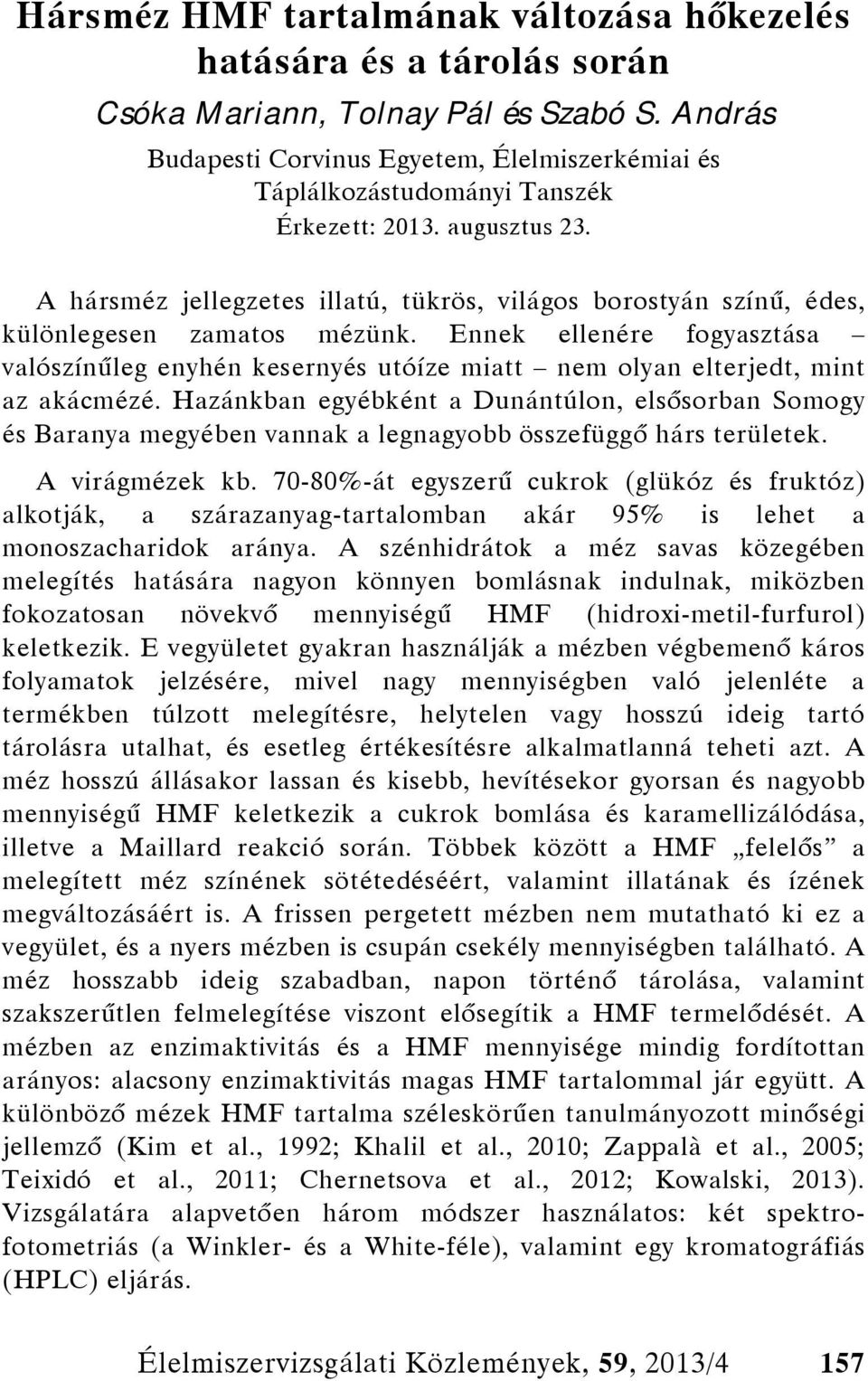 A hársméz jellegzetes illatú, tükrös, világos borostyán színű, édes, különlegesen zamatos mézünk.