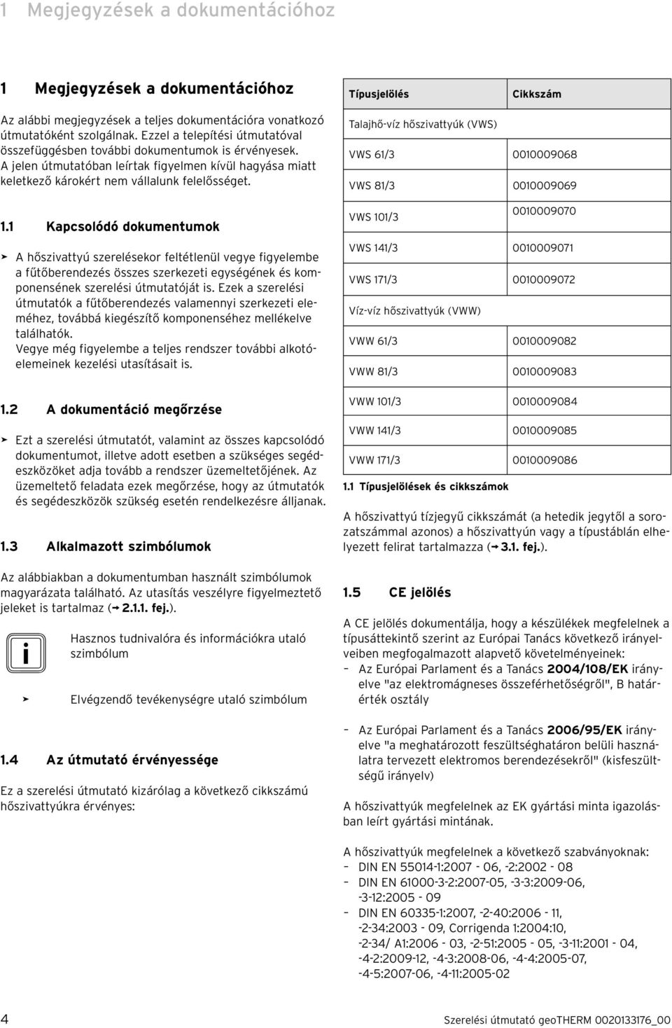 1 Kapcsolódó dokumentumok > A hőszivattyú szerelésekor feltétlenül vegye figyelembe a fűtőberendezés összes szerkezeti egységének és komponensének szerelési útmutatóját is.