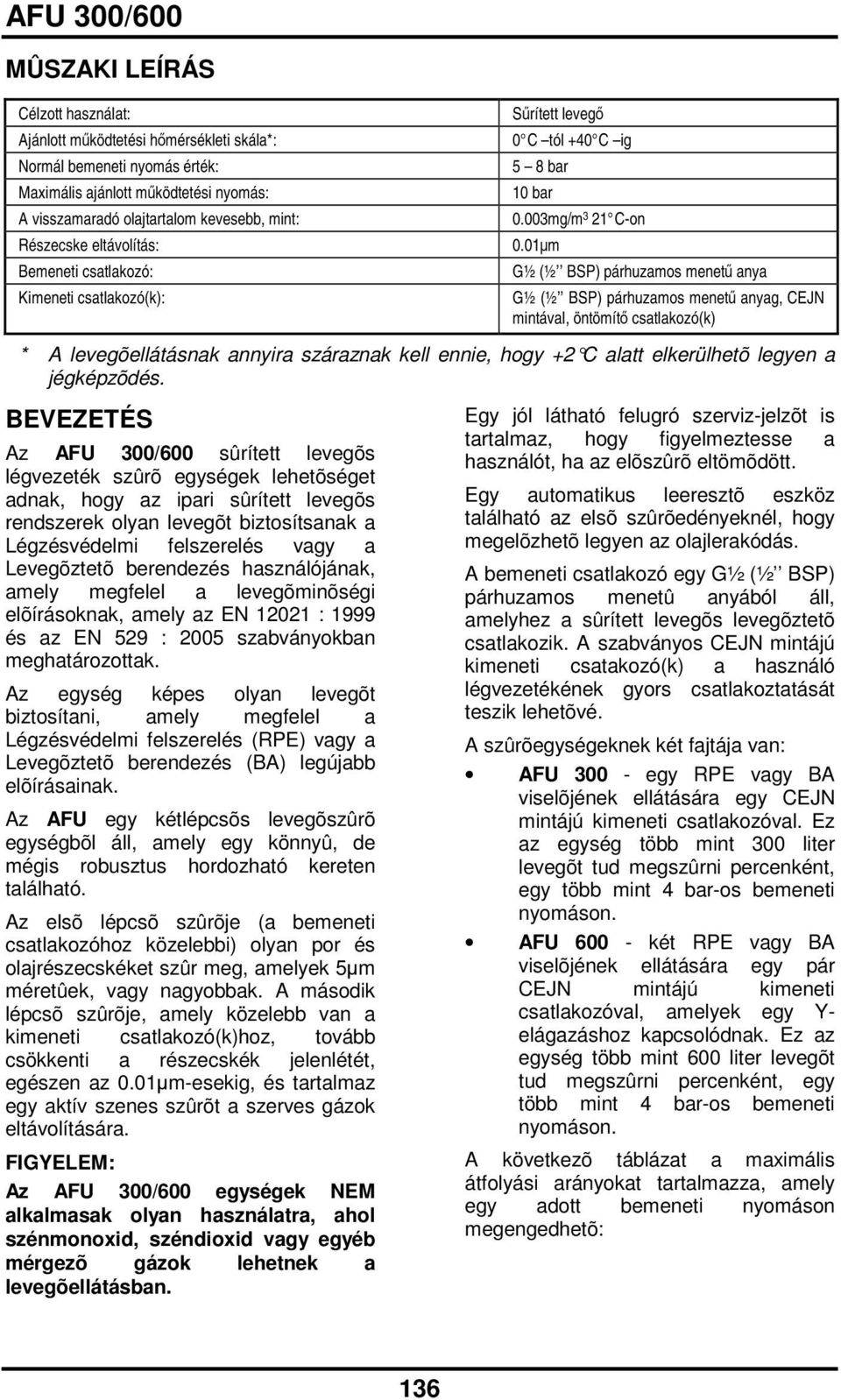 01m G½ (½ BSP) párhuzamos menet anya G½ (½ BSP) párhuzamos menet anyag, CEJN mintával, öntömít csatlakozó(k) * A levegõellátásnak annyira száraznak kell ennie, hogy +2 C alatt elkerülhetõ legyen a