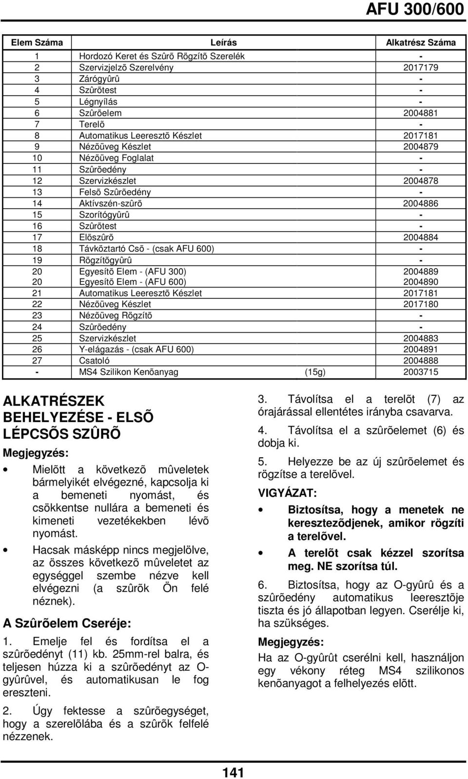 17 Elõszûrõ 2004884 18 Távköztartó Csõ - (csak AFU 600) - 19 Rögzítõgyûrû - 20 Egyesítõ Elem - (AFU 300) 2004889 20 Egyesítõ Elem - (AFU 600) 2004890 21 Automatikus Leeresztõ Készlet 2017181 22