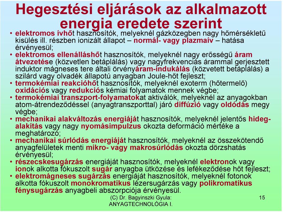 gerjesztett induktor mágneses tere általi örvényáram-indukálás (közvetett betáplálás) a szilárd vagy olvadék állapotú anyagban Joule-hőt fejleszt; termokémiai reakcióhőt hasznosítók, melyeknél