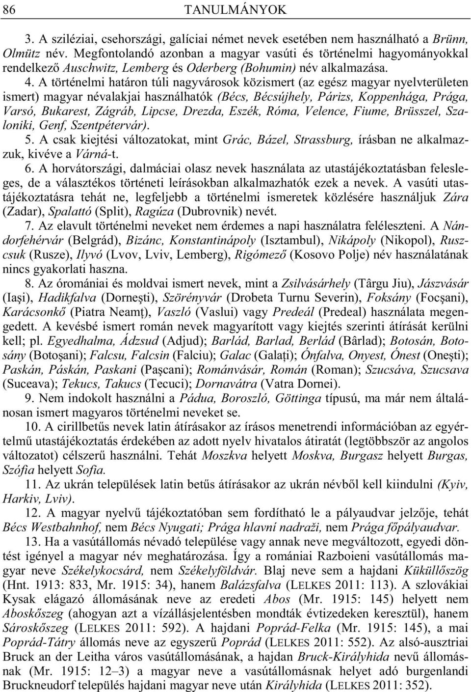 A történelmi határon túli nagyvárosok közismert (az egész magyar nyelvterületen ismert) magyar névalakjai használhatók (Bécs, Bécsújhely, Párizs, Koppenhága, Prága, Varsó, Bukarest, Zágráb, Lipcse,