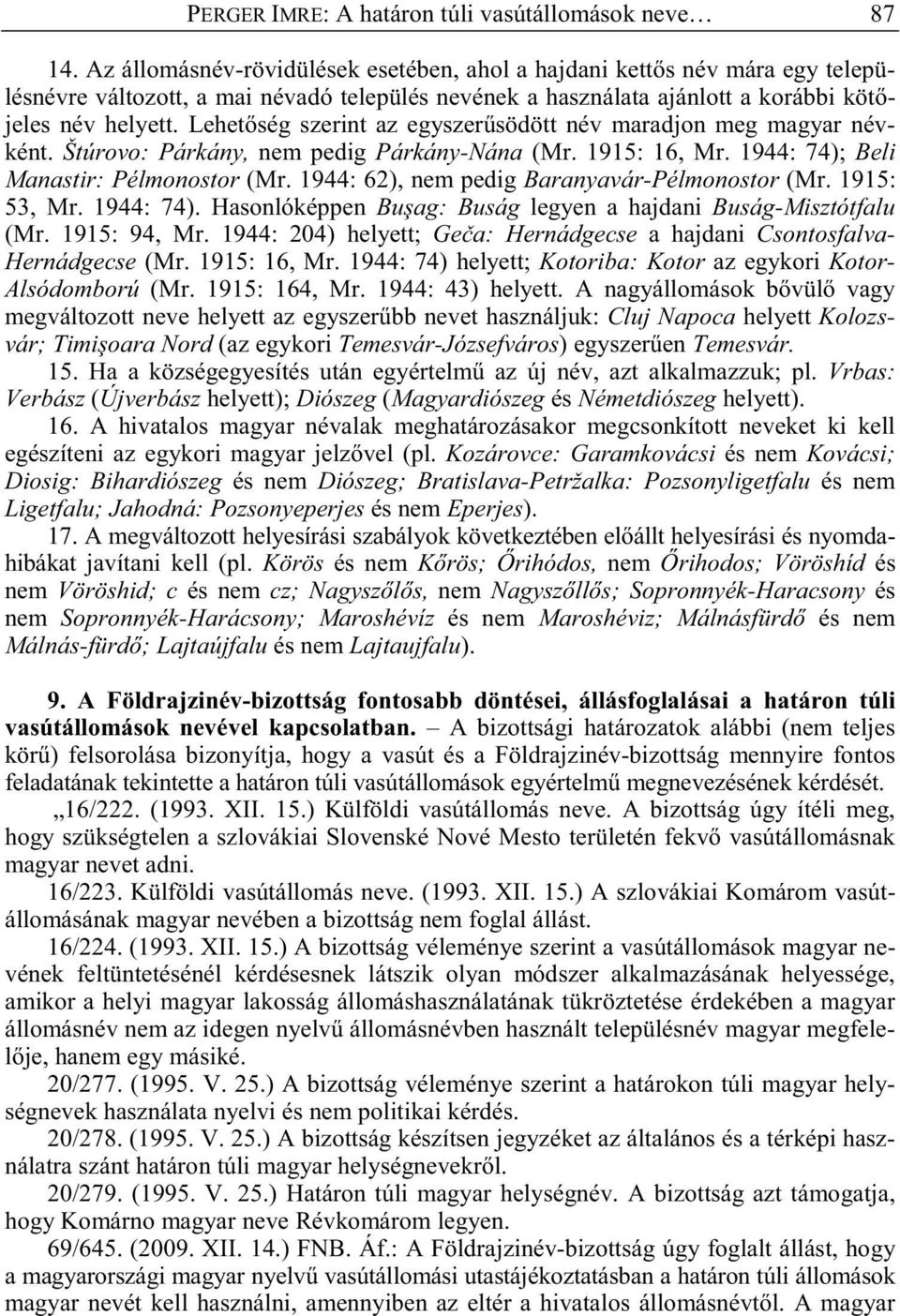 Lehet ség szerint az egyszer södött név maradjon meg magyar névként. Štúrovo: Párkány, nem pedig Párkány-Nána (Mr. 1915: 16, Mr. 1944: 74); Beli Manastir: Pélmonostor (Mr.