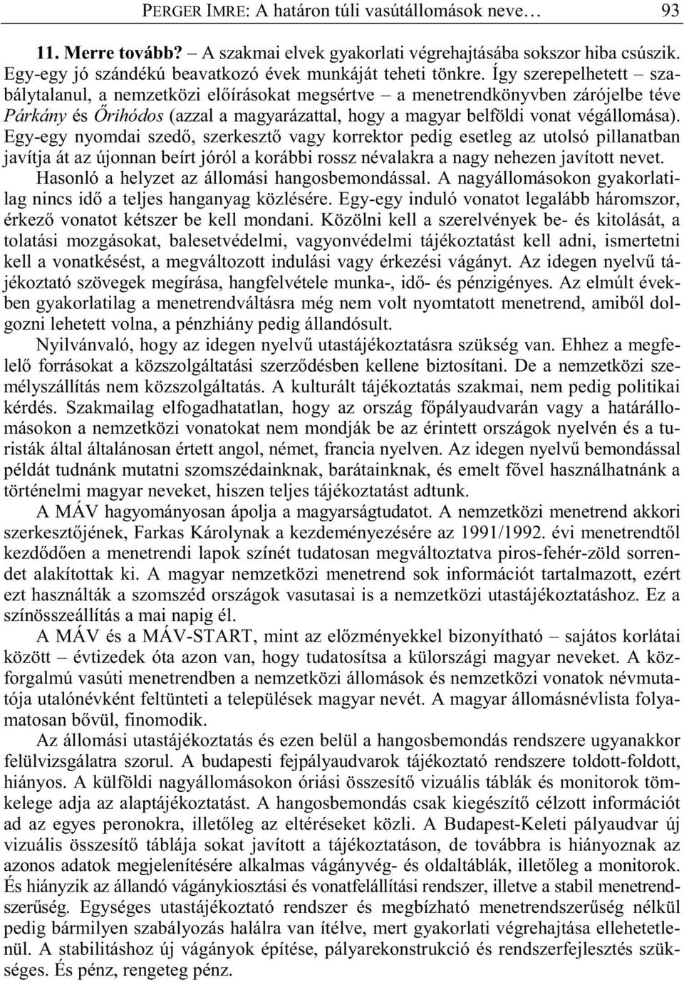 Egy-egy nyomdai szed, szerkeszt vagy korrektor pedig esetleg az utolsó pillanatban javítja át az újonnan beírt jóról a korábbi rossz névalakra a nagy nehezen javított nevet.