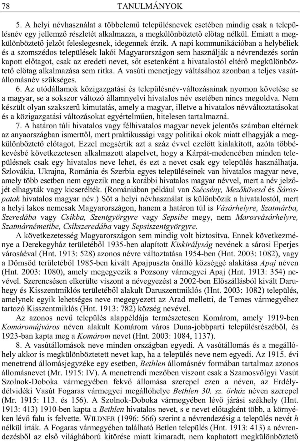 A napi kommunikációban a helybéliek és a szomszédos települések lakói Magyarországon sem használják a névrendezés során kapott el tagot, csak az eredeti nevet, s t esetenként a hivatalostól eltér