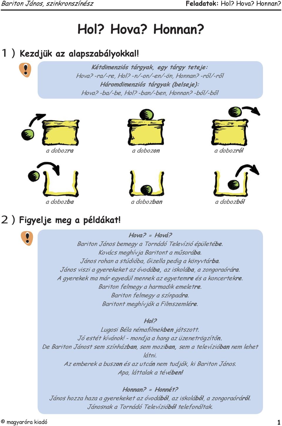 Kovács meghívja Baritont a műsorába. János rohan a stúdióba, Gizella pedig a könyvtárba. János viszi a gyerekeket az óvodába, az iskolába, a zongoraórára.