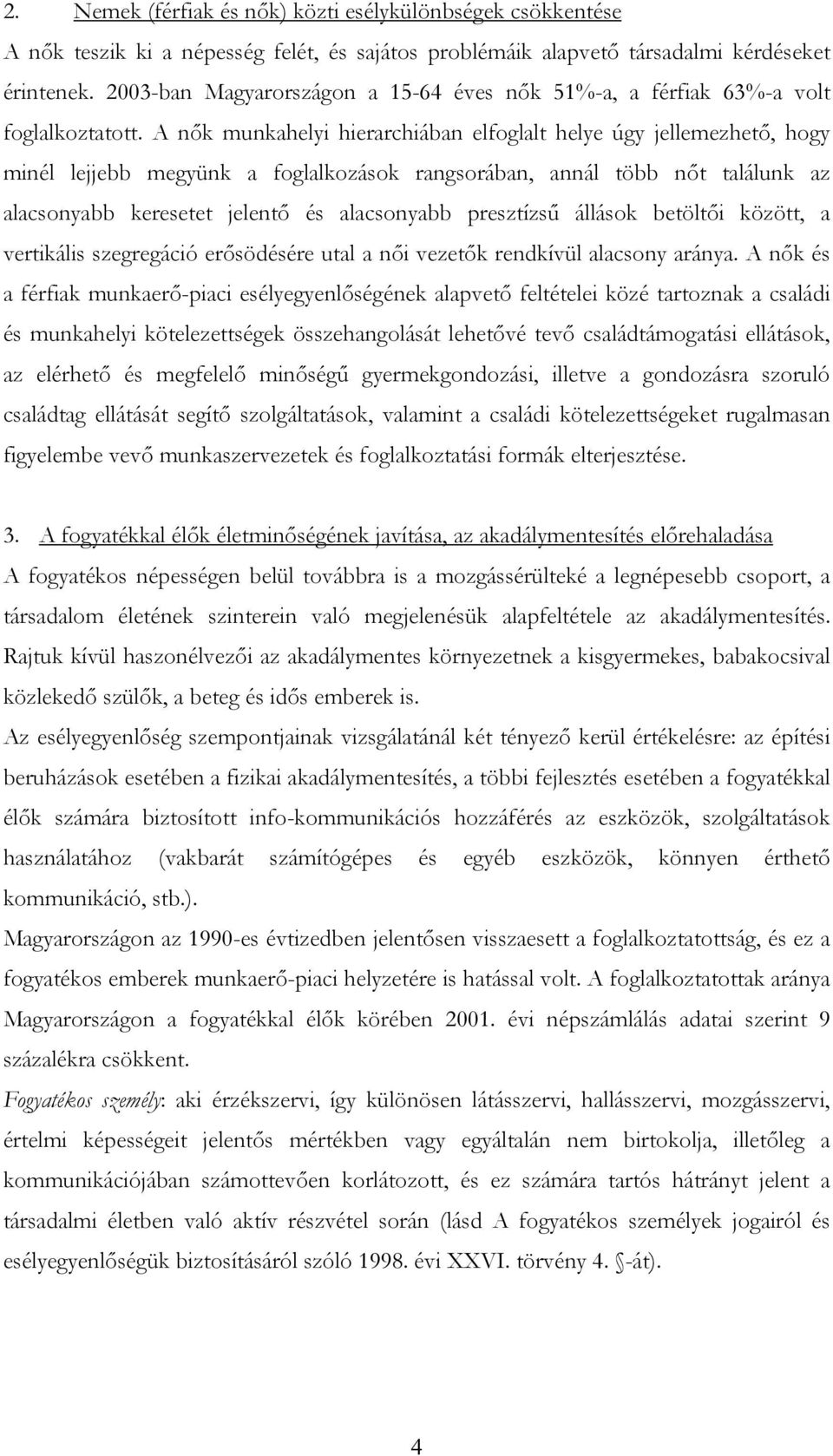 A nők munkahelyi hierarchiában elfoglalt helye úgy jellemezhető, hogy minél lejjebb megyünk a foglalkozások rangsorában, annál több nőt találunk az alacsonyabb keresetet jelentő és alacsonyabb