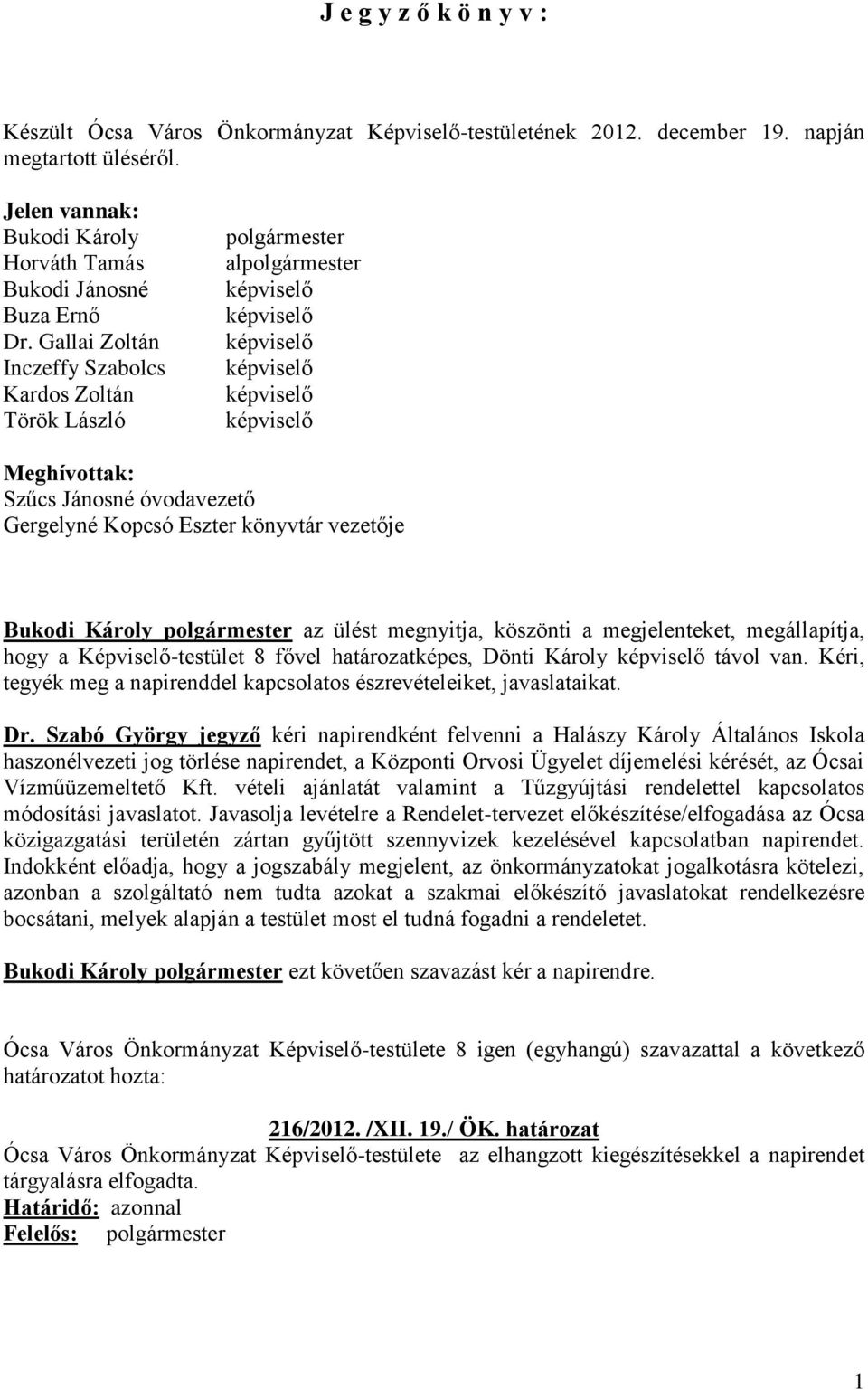 Kopcsó Eszter könyvtár vezetője Bukodi Károly polgármester az ülést megnyitja, köszönti a megjelenteket, megállapítja, hogy a Képviselő-testület 8 fővel határozatképes, Dönti Károly képviselő távol