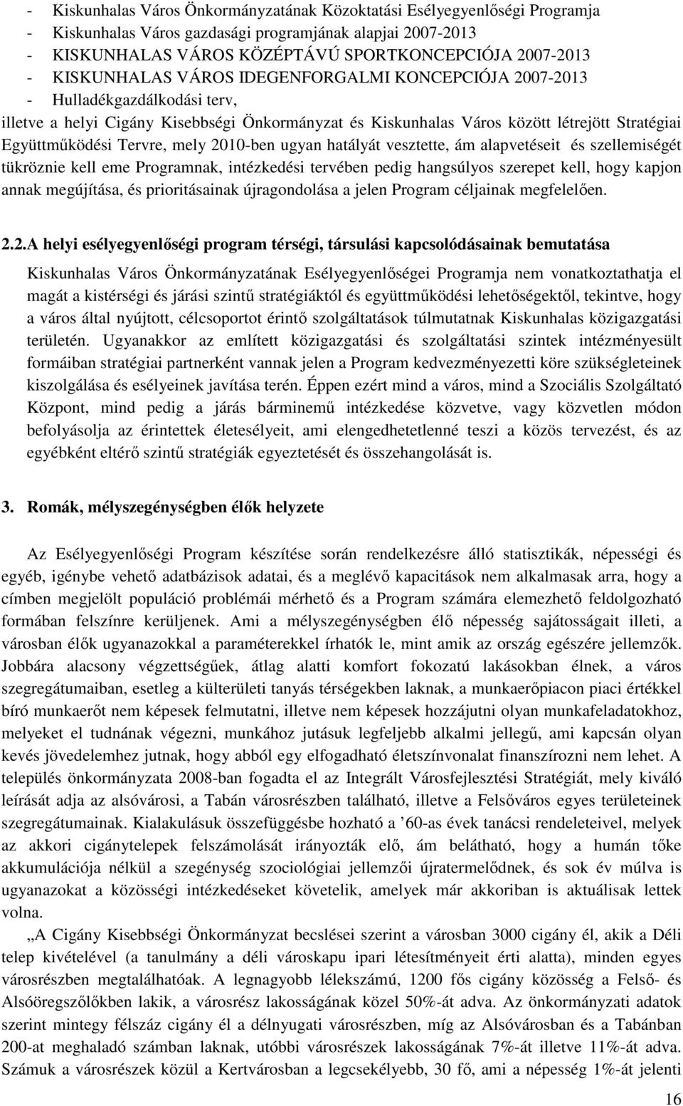 Tervre, mely 2010-ben ugyan hatályát vesztette, ám alapvetéseit és szellemiségét tükröznie kell eme Programnak, intézkedési tervében pedig hangsúlyos szerepet kell, hogy kapjon annak megújítása, és