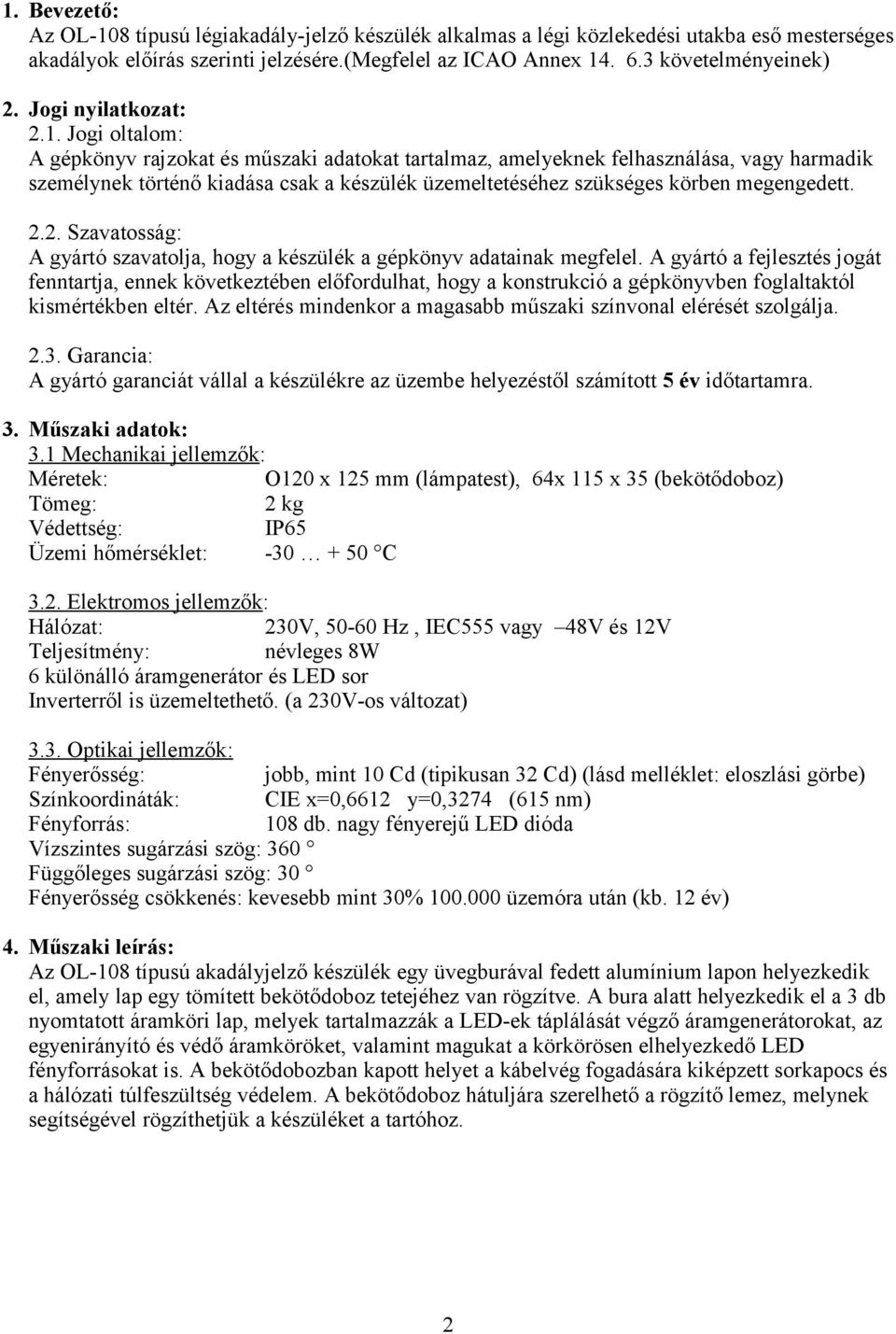 Jogi oltalom: A gépkönyv rajzokat és műszaki adatokat tartalmaz, amelyeknek felhasználása, vagy harmadik személynek történő kiadása csak a készülék üzemeltetéséhez szükséges körben megengedett. 2.