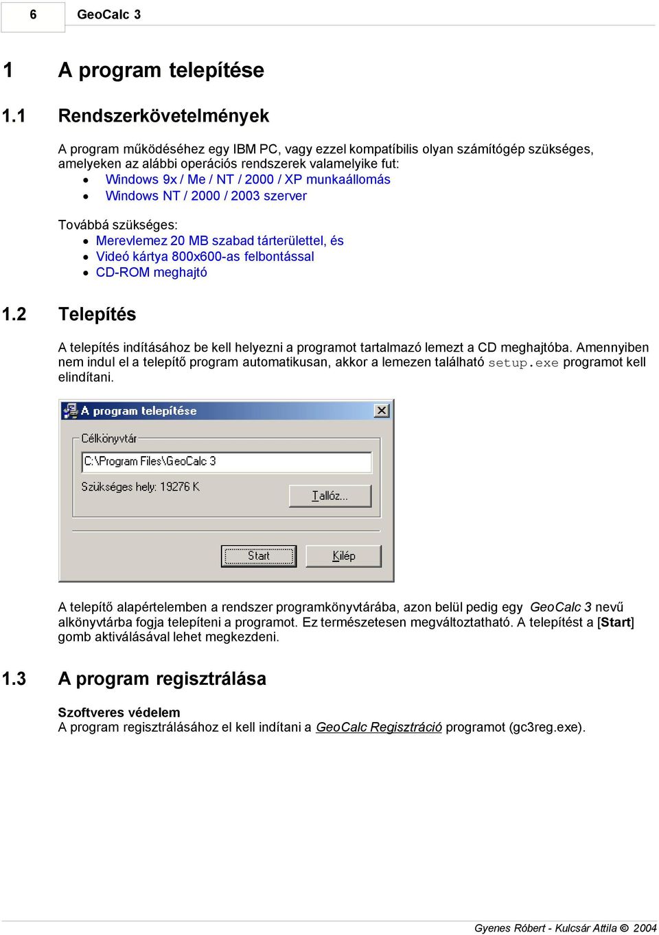 munkaállomás Windows NT / 2 / 23 szerver Továbbá szükséges: Merevlemez 2 MB szabad tárterülettel, és Videó kártya 8x6-as felbontással CD-ROM meghajtó.
