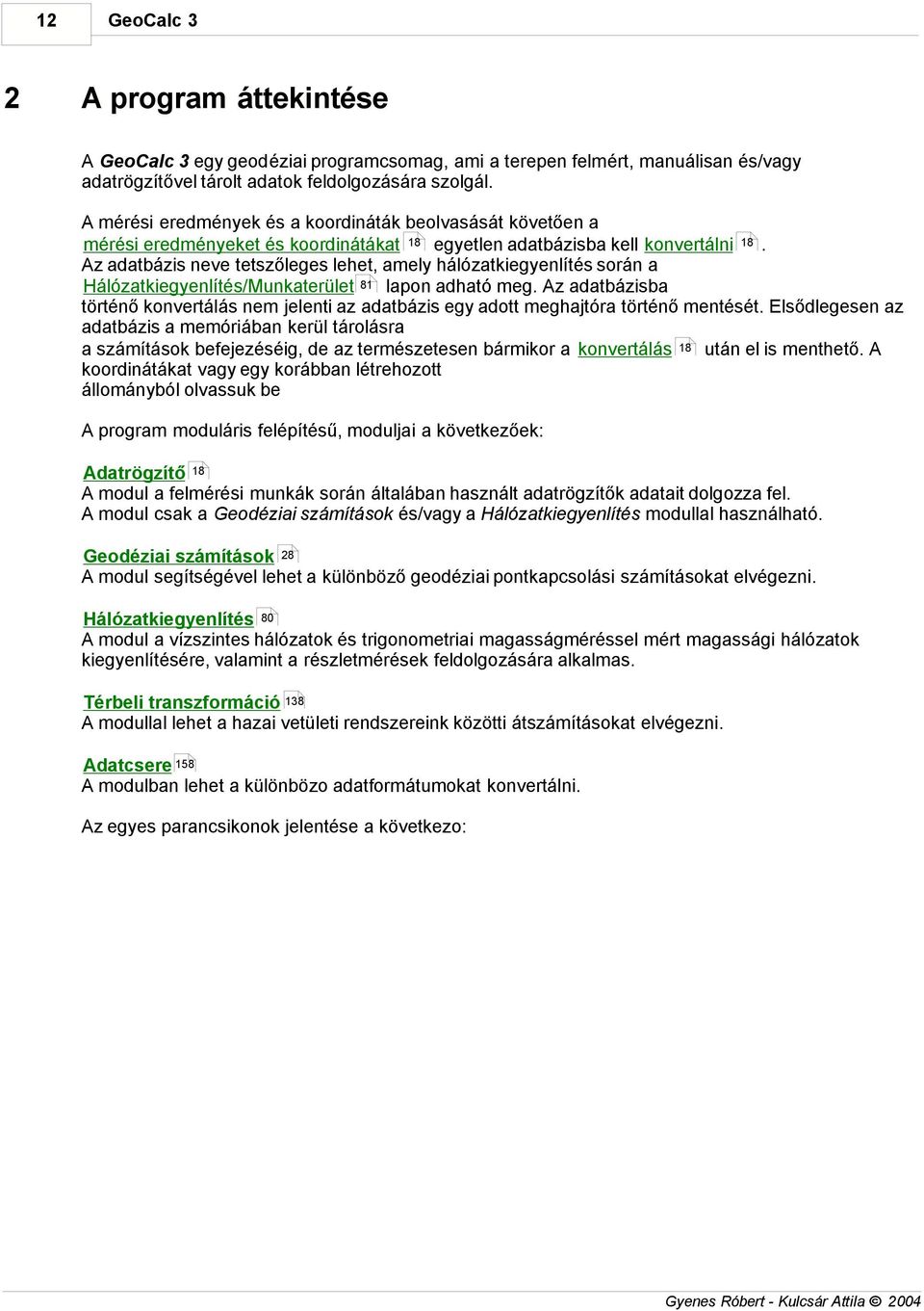 Az adatbázis neve tetszőleges lehet, amely hálózatkiegyenlítés során a Hálózatkiegyenlítés/Munkaterület 8 lapon adható meg.