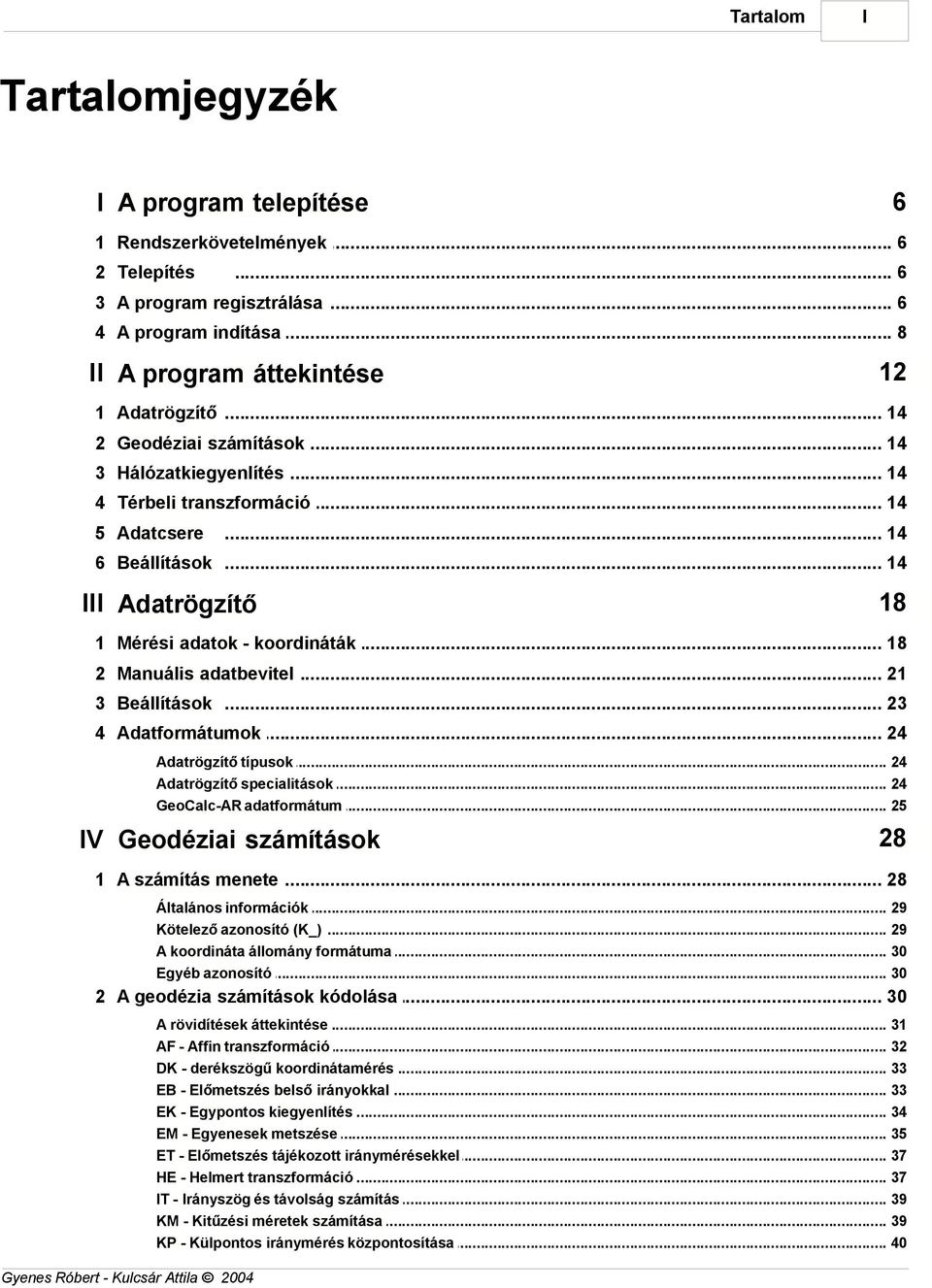 .. 2 3 Beállítások... 23 4 Adatformátumok... 24 Adatrögzítő típusok... 24 Adatrögzítő specialitások... 24 GeoCalc-AR adatformátum... 25 IV Geodéziai számítások 28 A számítás menete.