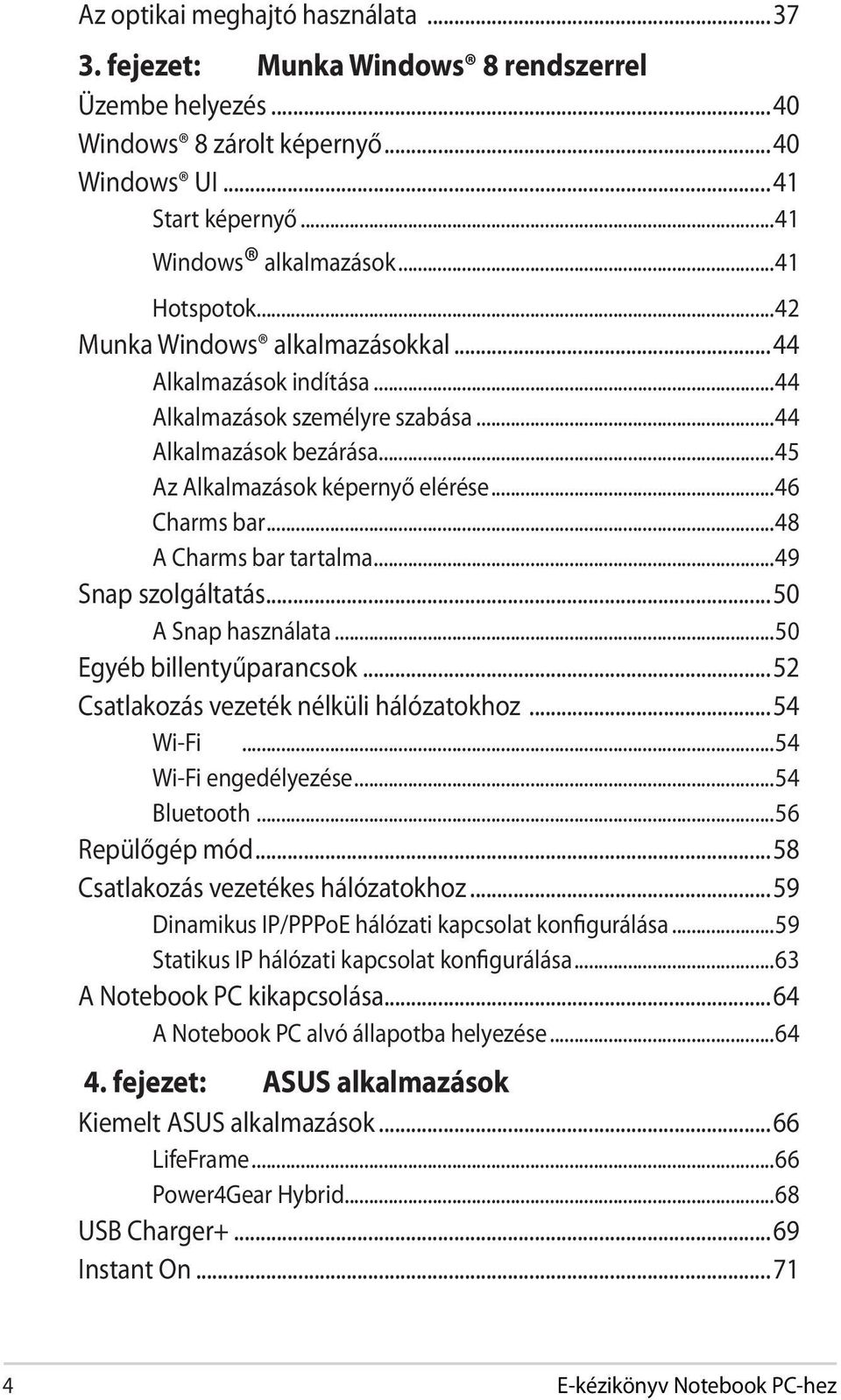 ..48 A Charms bar tartalma...49 Snap szolgáltatás...50 A Snap használata...50 Egyéb billentyűparancsok...52 Csatlakozás vezeték nélküli hálózatokhoz...54 Wi-Fi...54 Wi-Fi engedélyezése...54 Bluetooth.