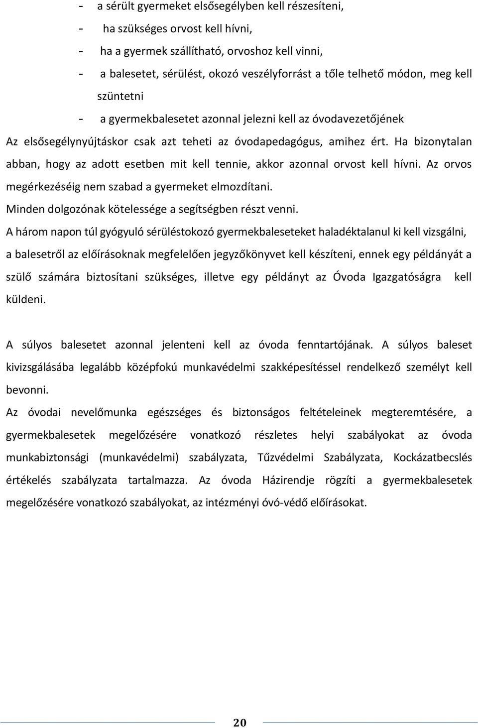 Ha bizonytalan abban, hogy az adott esetben mit kell tennie, akkor azonnal orvost kell hívni. Az orvos megérkezéséig nem szabad a gyermeket elmozdítani.