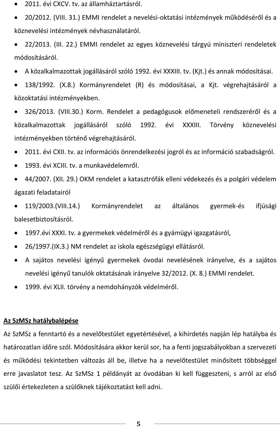 1992. (X.8.) Kormányrendelet (R) és módosításai, a Kjt. végrehajtásáról a közoktatási intézményekben. 326/2013. (VIII.30.) Korm. Rendelet a pedagógusok előmeneteli rendszeréről és a közalkalmazottak jogállásáról szóló 1992.