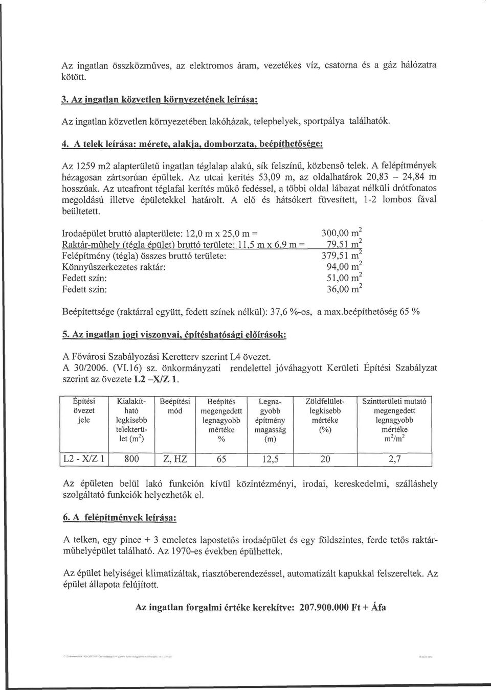 A telek leírása: mérete, alakja, domborzata, beépíthetősége: Az 1259 m2 alapterületű ingatlan téglalap alakú, sík felszínű, közbenső telek. A felépítmények hézagosan zártsorúan épültek.