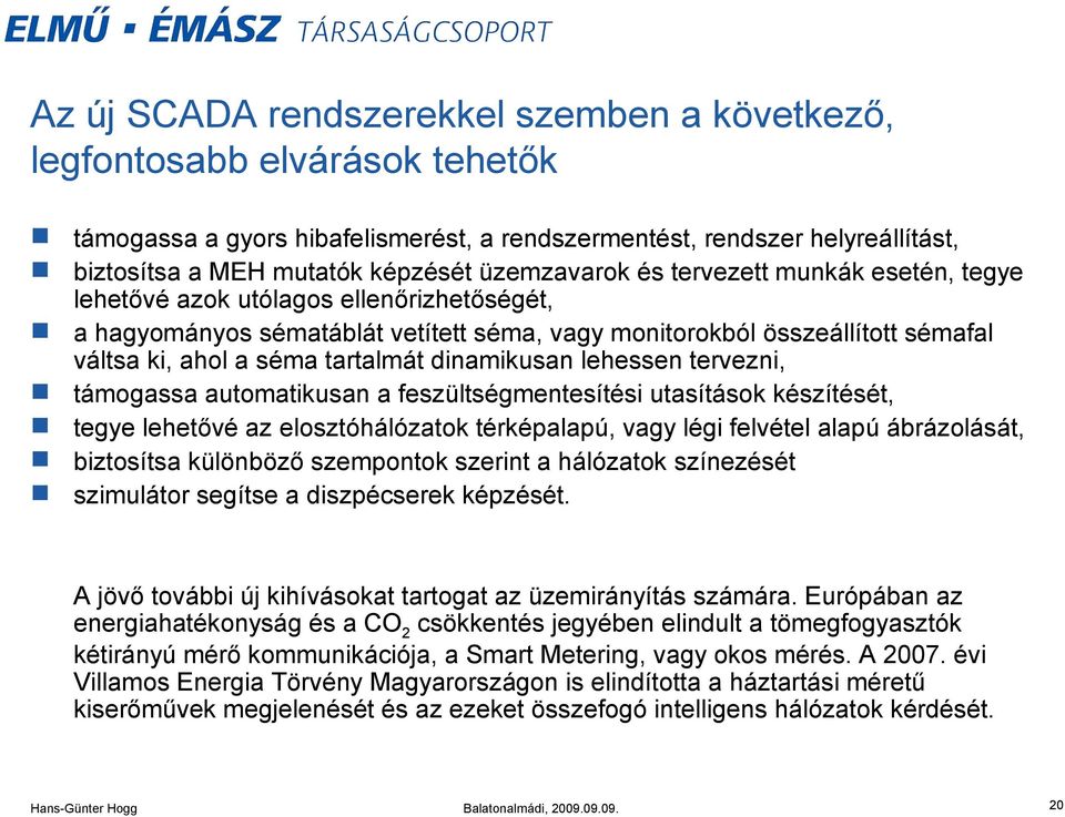 tartalmát dinamikusan lehessen tervezni, támogassa automatikusan a feszültségmentesítési utasítások készítését, tegye lehetővé az elosztóhálózatok térképalapú, vagy légi felvétel alapú ábrázolását,