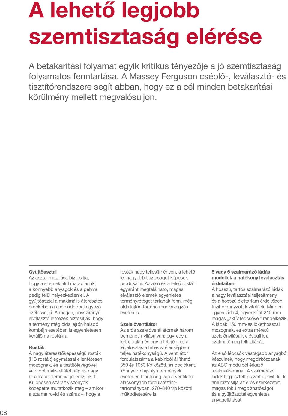 Gyűjtőasztal Az asztal mozgása biztosítja, hogy a szemek alul maradjanak, a könnyebb anyagok és a pelyva pedig felül helyezkedjen el.