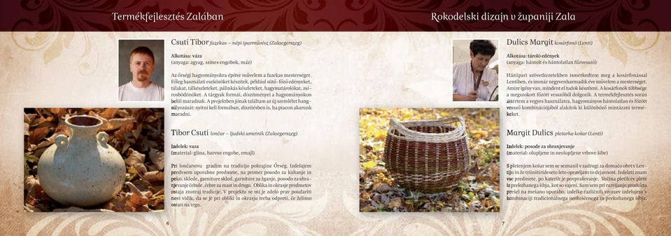 A tárgyak formái, díszítményei a hagyományokon belül maradnak. A projektben jónak találtam az új szemlélet hangsúlyozását: nyitni kell formában, díszítésben is, ha piacon akarunk maradni.