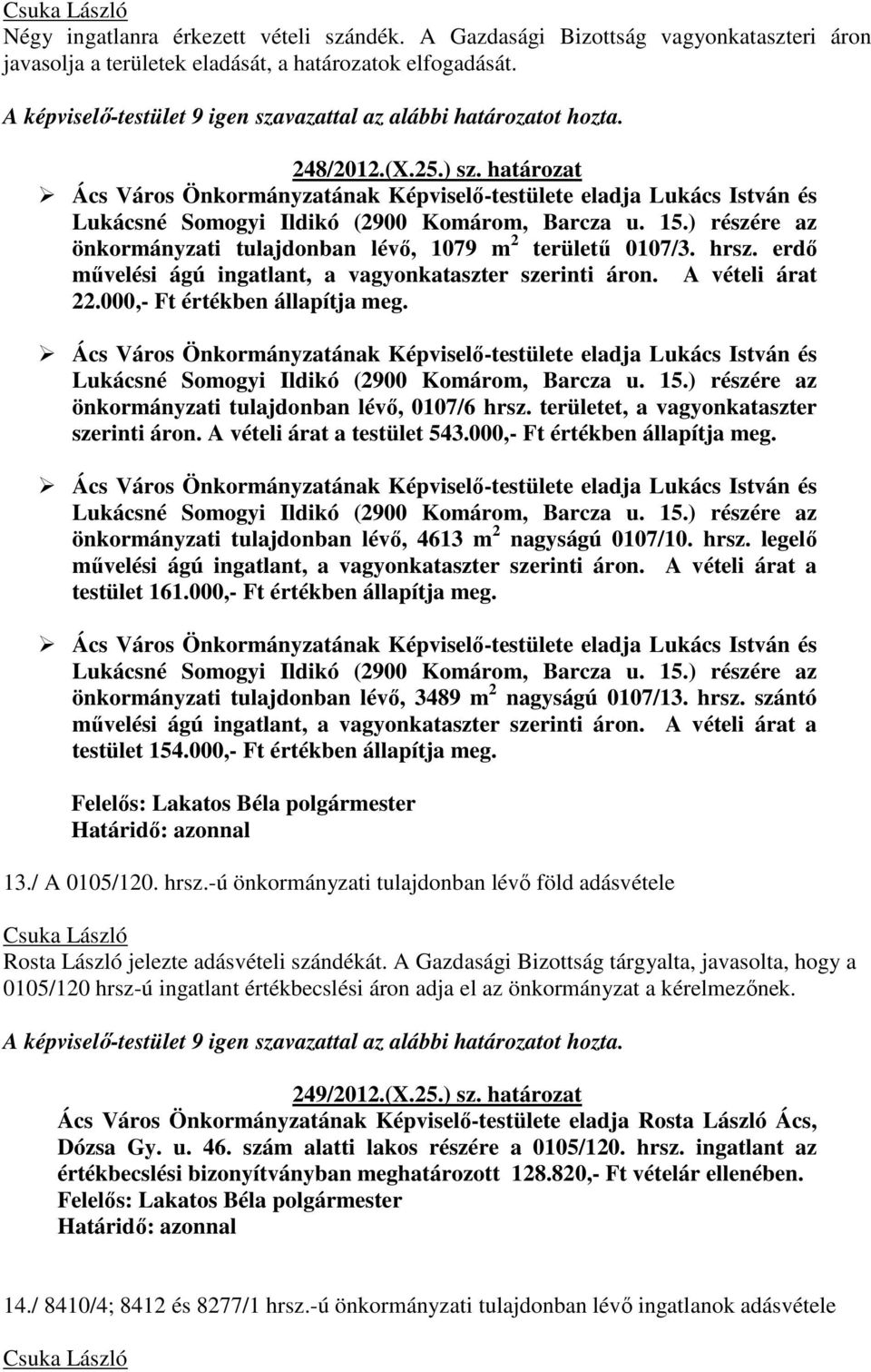 ) részére az önkormányzati tulajdonban lévő, 1079 m 2 területű 0107/3. hrsz. erdő művelési ágú ingatlant, a vagyonkataszter szerinti áron. A vételi árat 22.000,- Ft értékben állapítja meg.