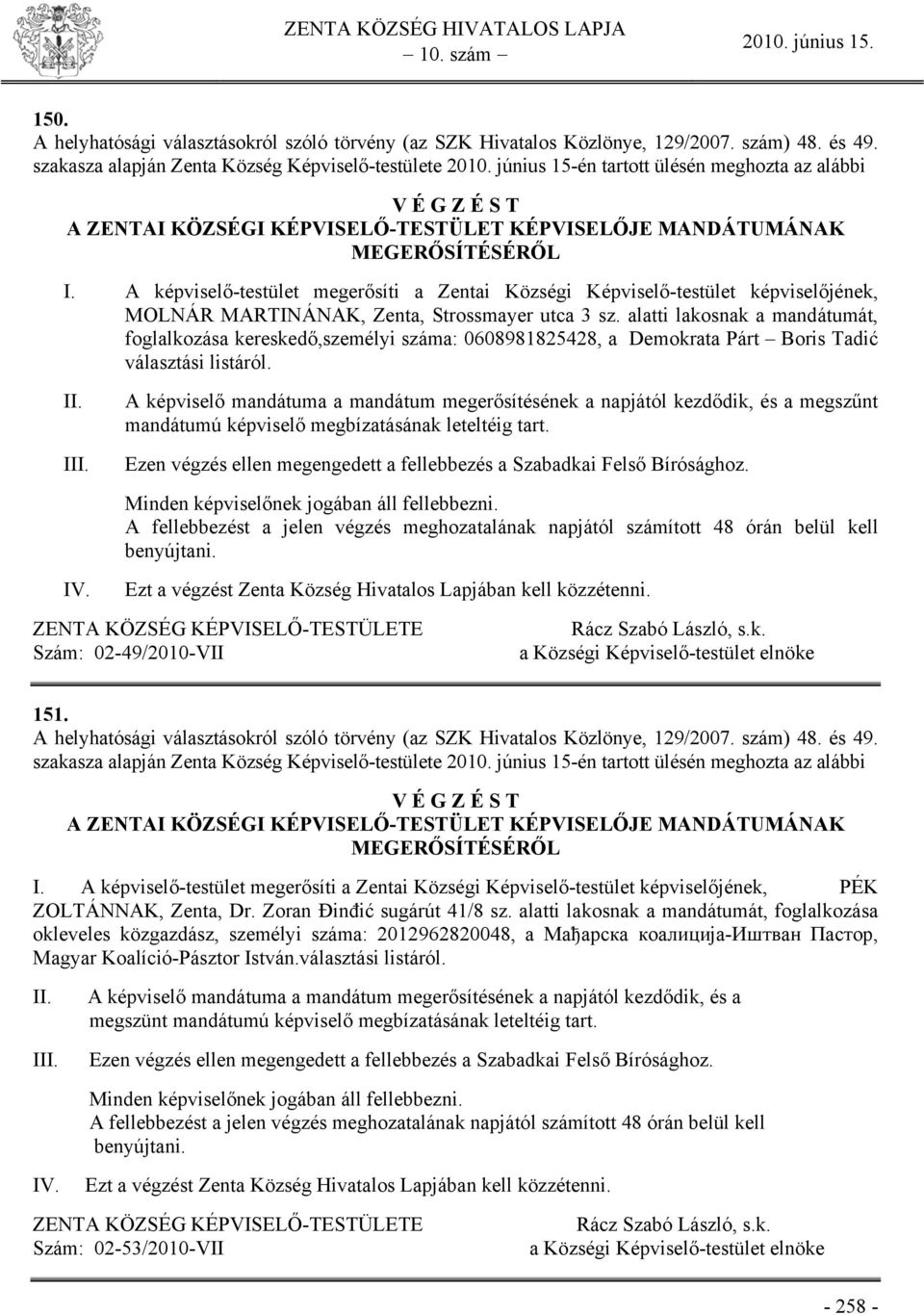 A képviselő-testület megerősíti a Zentai Községi Képviselő-testület képviselőjének, MOLNÁR MARTINÁNAK, Zenta, Strossmayer utca 3 sz.