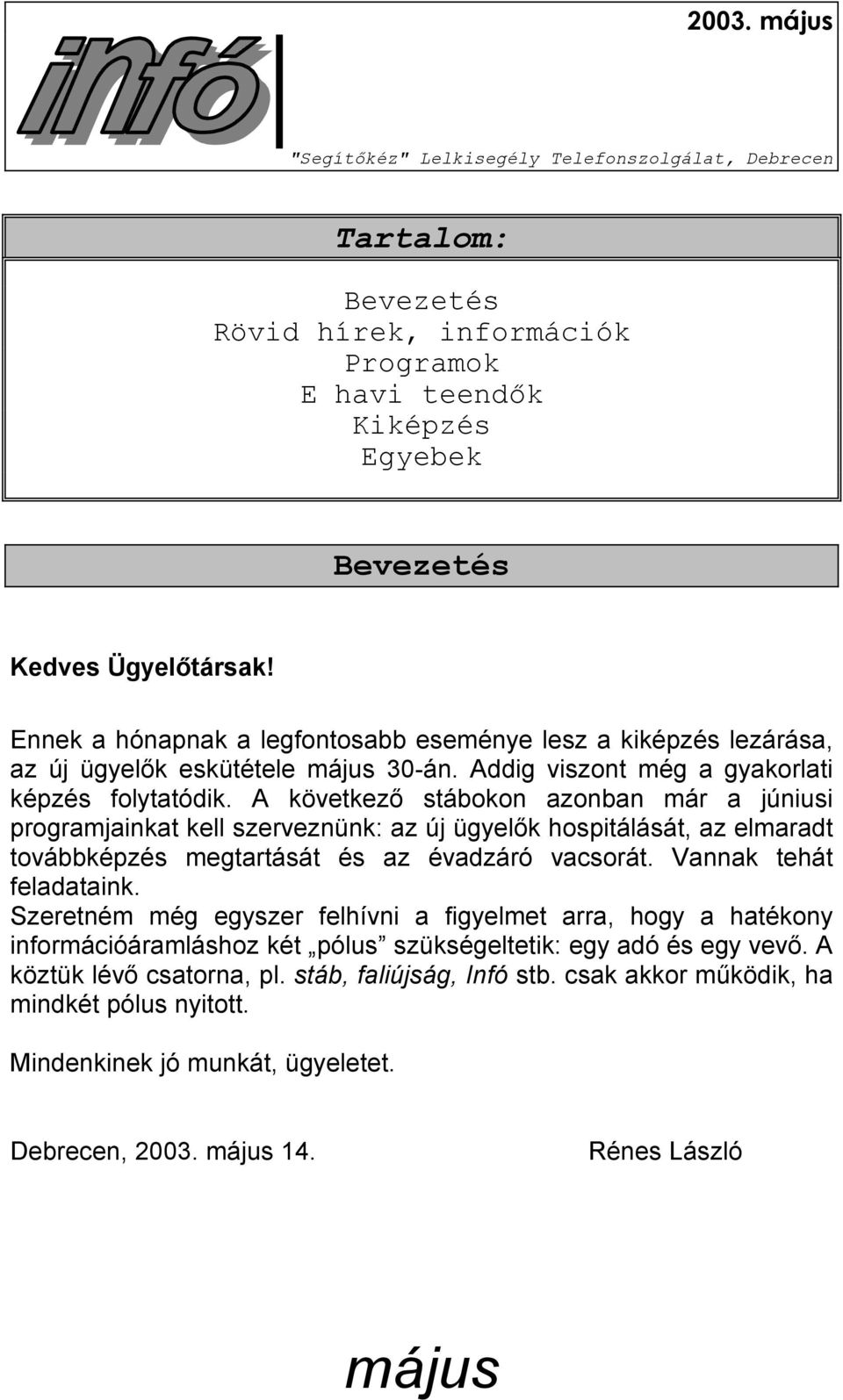 A következő stábokon azonban már a júniusi programjainkat kell szerveznünk: az új ügyelők hospitálását, az elmaradt továbbképzés megtartását és az évadzáró vacsorát. Vannak tehát feladataink.