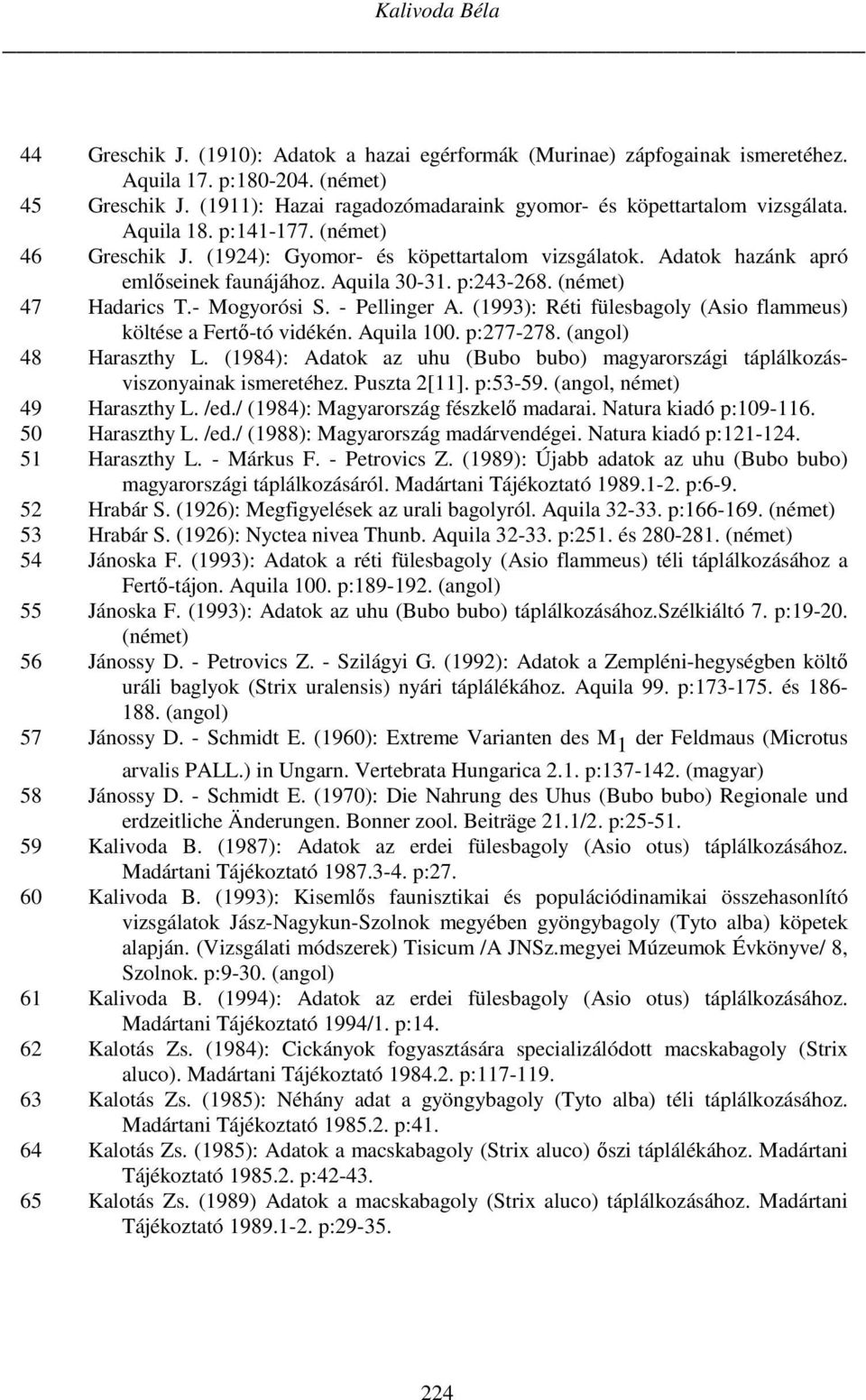 Adatok hazánk apró emlőseinek faunájához. Aquila 30-31. p:243-268. (német) 47 Hadarics T.- Mogyorósi S. - Pellinger A. (1993): Réti fülesbagoly (Asio flammeus) költése a Fertő-tó vidékén. Aquila 100.