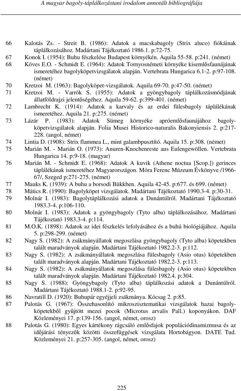 (1964): Adatok Tornyosnémeti környéke kisemlősfaunájának ismeretéhez bagolyköpetvizsgálatok alapján. Vertebrata Hungarica 6.1-2. p:97-108. (német) 70 Kretzoi M. (1963): Bagolyköpet-vizsgálatok.