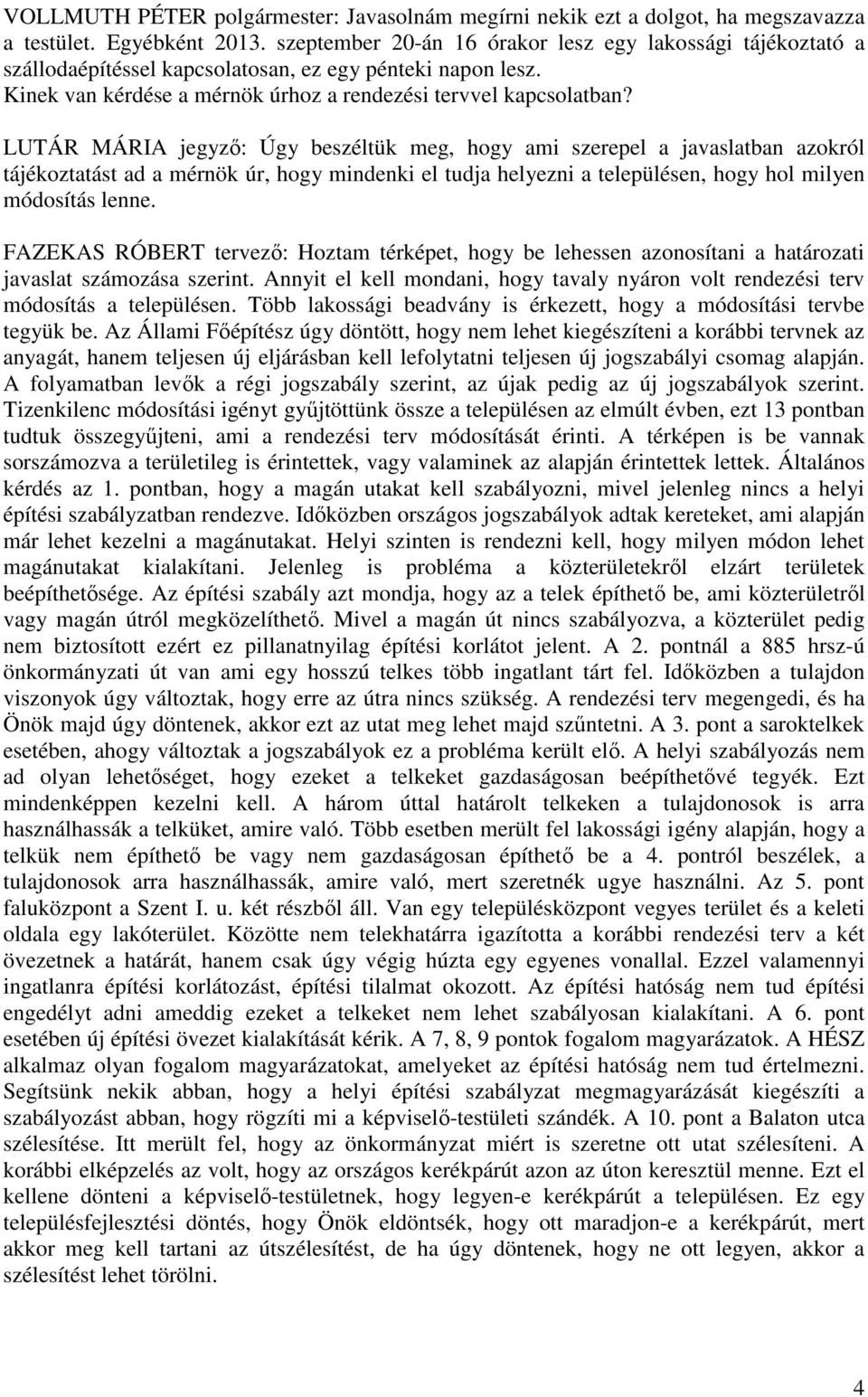 LUTÁR MÁRIA jegyző: Úgy beszéltük meg, hogy ami szerepel a javaslatban azokról tájékoztatást ad a mérnök úr, hogy mindenki el tudja helyezni a településen, hogy hol milyen módosítás lenne.