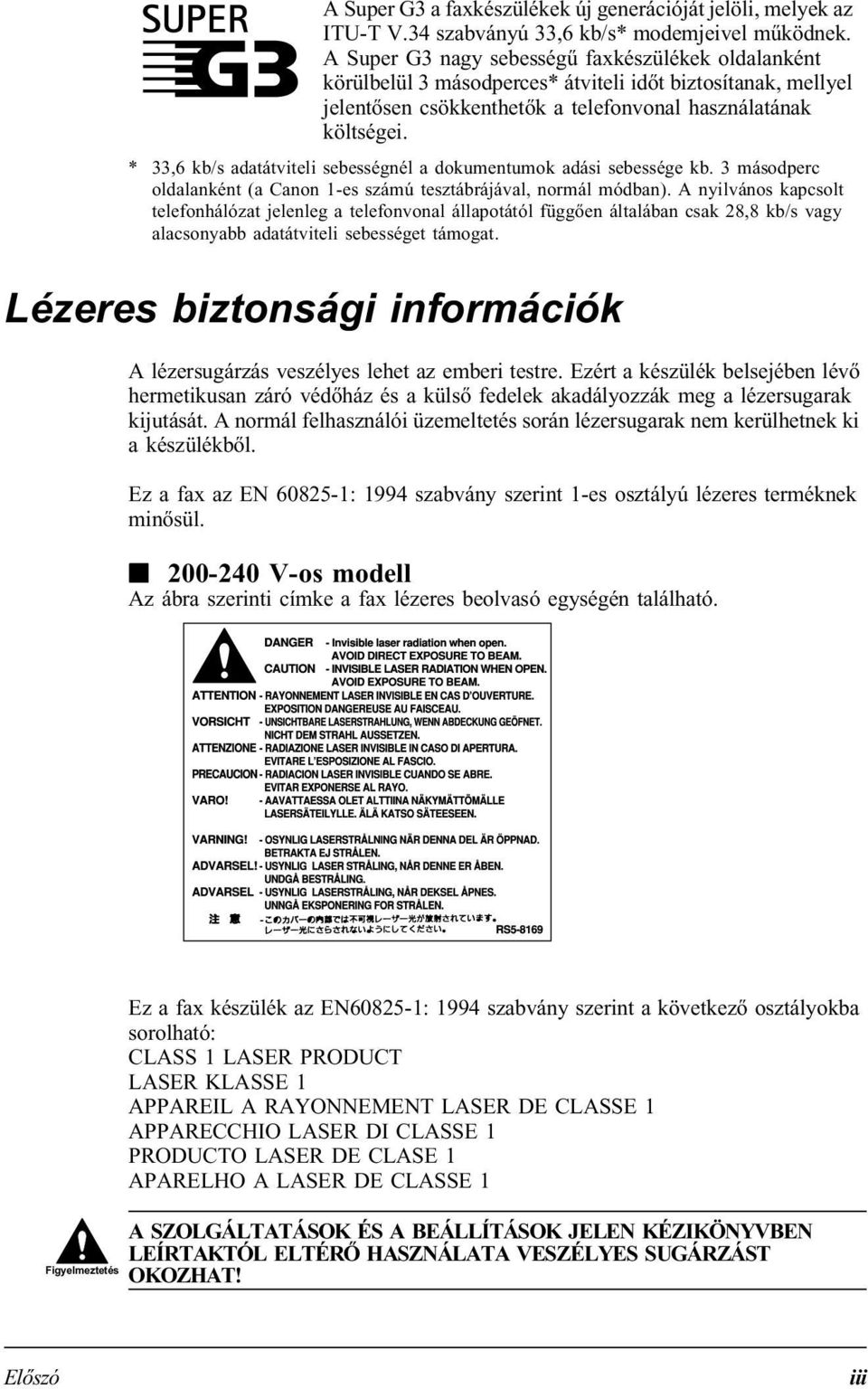 * 33,6 kb/s adatátviteli sebességnél a dokumentumok adási sebessége kb. 3 másodperc oldalanként (a Canon 1-es számú tesztábrájával, normál módban).