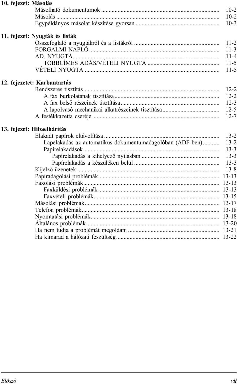 .. 12-2 A fax belső részeinek tisztítása... 12-3 A lapolvasó mechanikai alkatrészeinek tisztítása... 12-5 A festékkazetta cseréje... 12-7 13. fejezet: Hibaelhárítás Elakadt papírok eltávolítása.