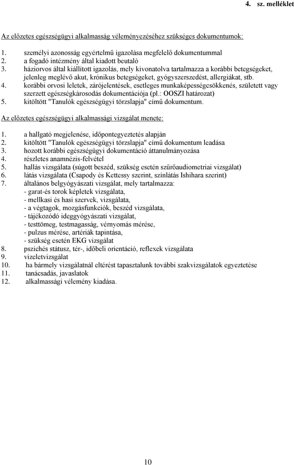 háziorvos által kiállított igazolás, mely kivonatolva tartalmazza a korábbi betegségeket, jelenleg meglévő akut, krónikus betegségeket, gyógyszerszedést, allergiákat, stb. 4.